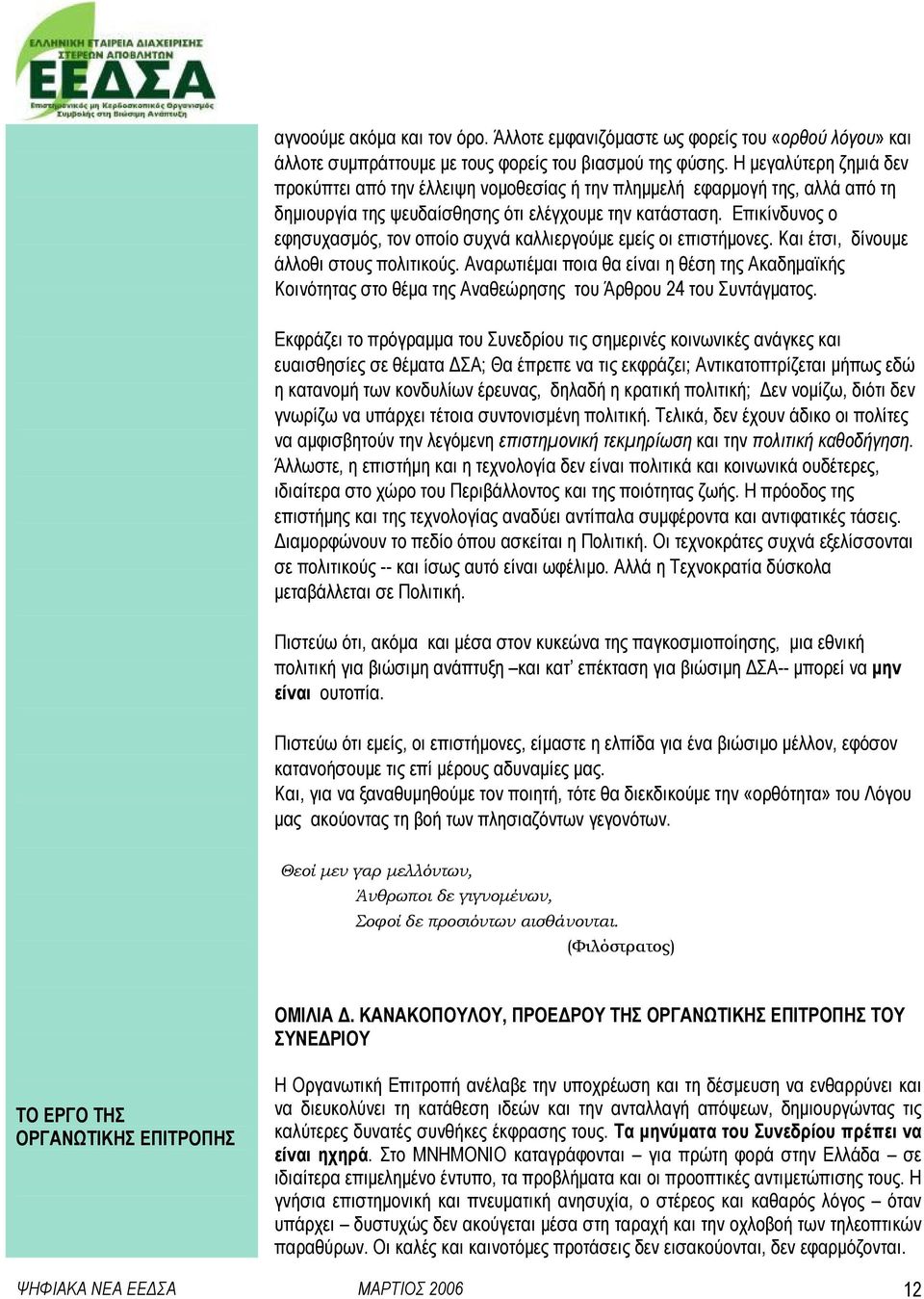 Επικίνδυνος ο εφησυχασµός, τον οποίο συχνά καλλιεργούµε εµείς οι επιστήµονες. Και έτσι, δίνουµε άλλοθι στους πολιτικούς.