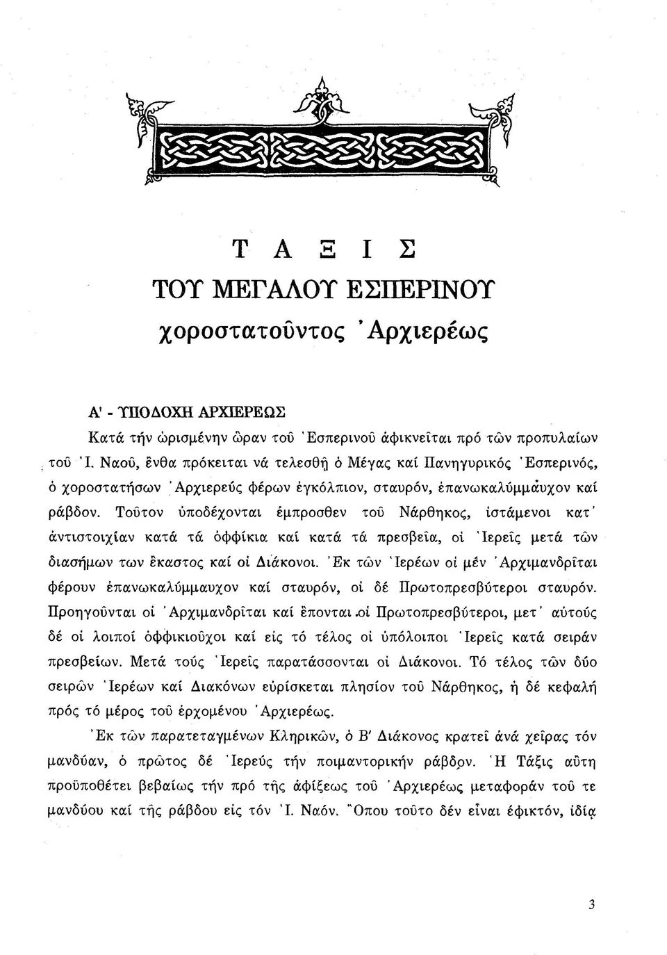 Τούτον ύποδέχονται έμπροσθεν τού Νάρθηκος, ίστάμενοι κ α τ α ντιστοιχία ν κατά τά όφ φίκια καί κατά τά πρεσβεία, οί 'Ιερ είς μετά των διάσημων τω ν έκαστος καί οί Διάκονοι.