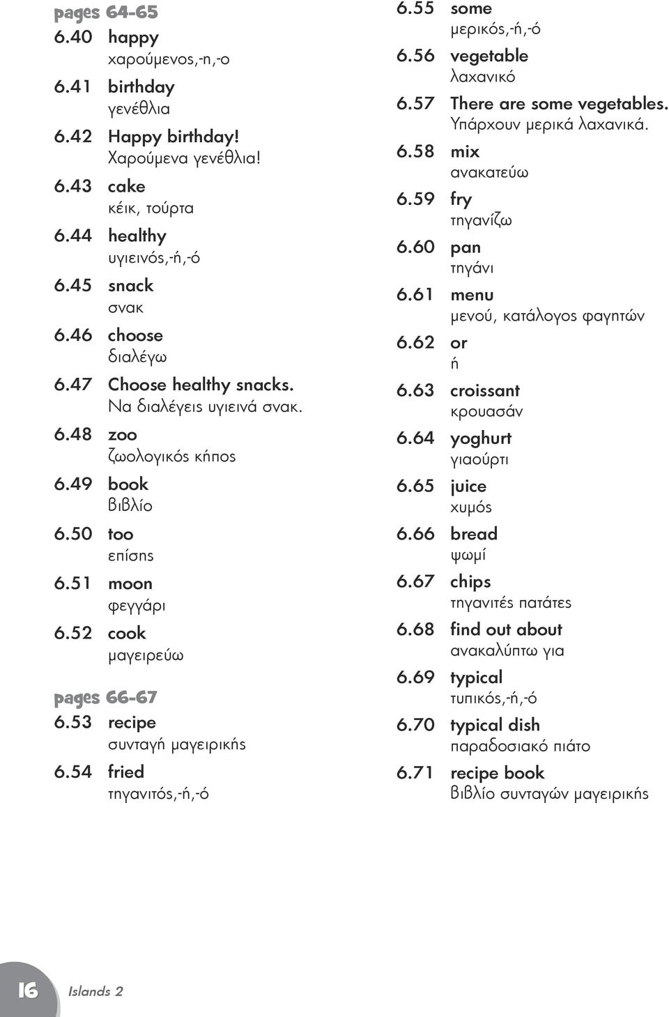 54 fried τηγανιτός,-ή,-ό 6.55 some μερικός,-ή,-ό 6.56 vegetable λαχανικό 6.57 There are some vegetables. Υπάρχουν μερικά λαχανικά. 6.58 mix ανακατεύω 6.59 fry τηγανίζω 6.60 pan τηγάνι 6.