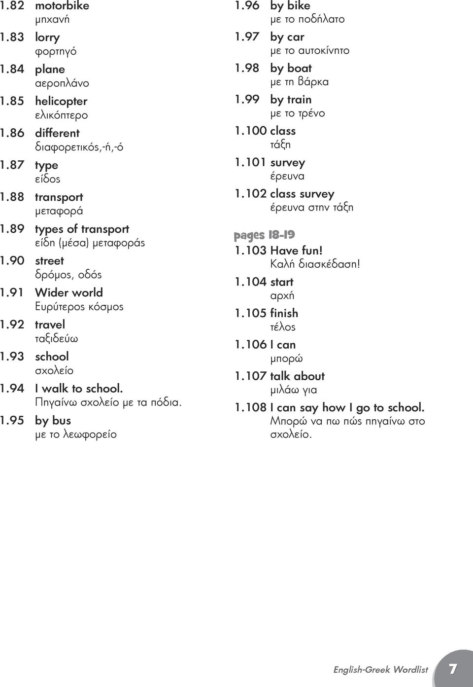 96 by bike με το ποδήλατο 1.97 by car με το αυτοκίνητο 1.98 by boat με τη βάρκα 1.99 by train με το τρένο 1.100 class τάξη 1.101 survey έρευνα 1.102 class survey έρευνα στην τάξη pages 18-19 1.
