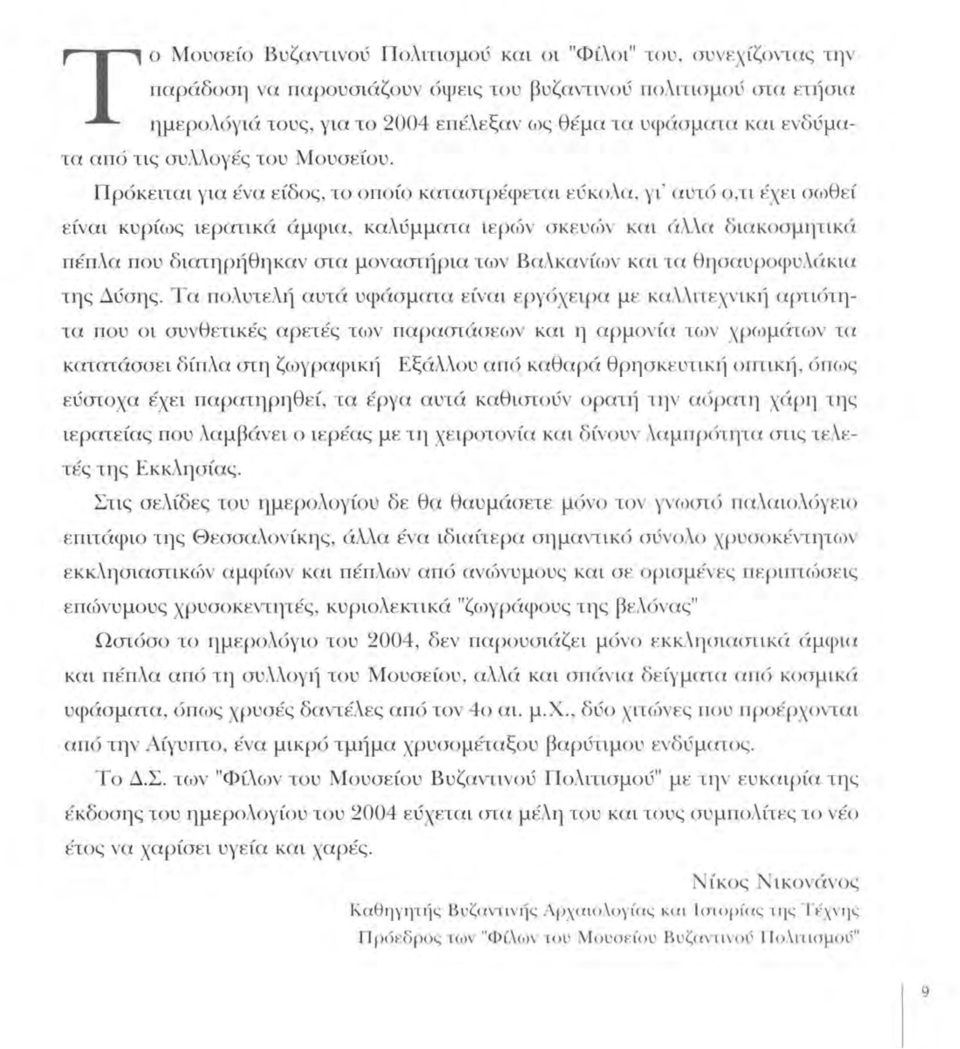 Πρόκειται για ένα είδος, το οποίο καταστρέφεται εύκολα, γι ' αυτό ο,τι έχει σωθεί είναι κυρίως ιερατικά άμφια, καλύμματα ιερών σκευών και άλλα διακοσμητικά πέπλα που διατηρήθηκαν στα μοναστήρια των