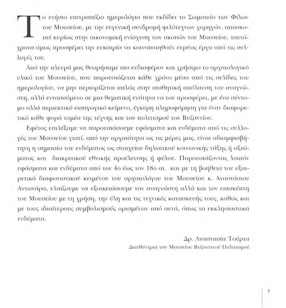 Από την πλευρά μας θεωρήσαμε πιο ενδιαφέρον και χρήσιμο το αρχαιολογικό υλικό του Μουσείου, που παρουσιάζεται κάθε χρόνο μέσα από τις σελίδες του ημερολογίου, να μην περιορίζεται απλώς στην αισθητική