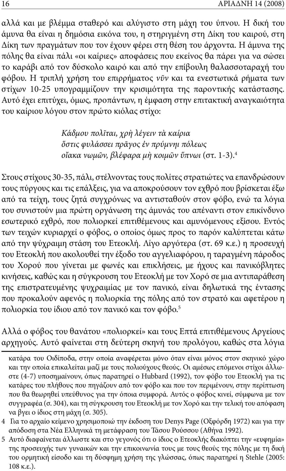 Η άμυνα της πόλης θα είναι πάλι «οι καίριες» αποφάσεις που εκείνος θα πάρει για να σώσει το καράβι από τον δύσκολο καιρό και από την επίβουλη θαλασσοταραχή του φόβου.