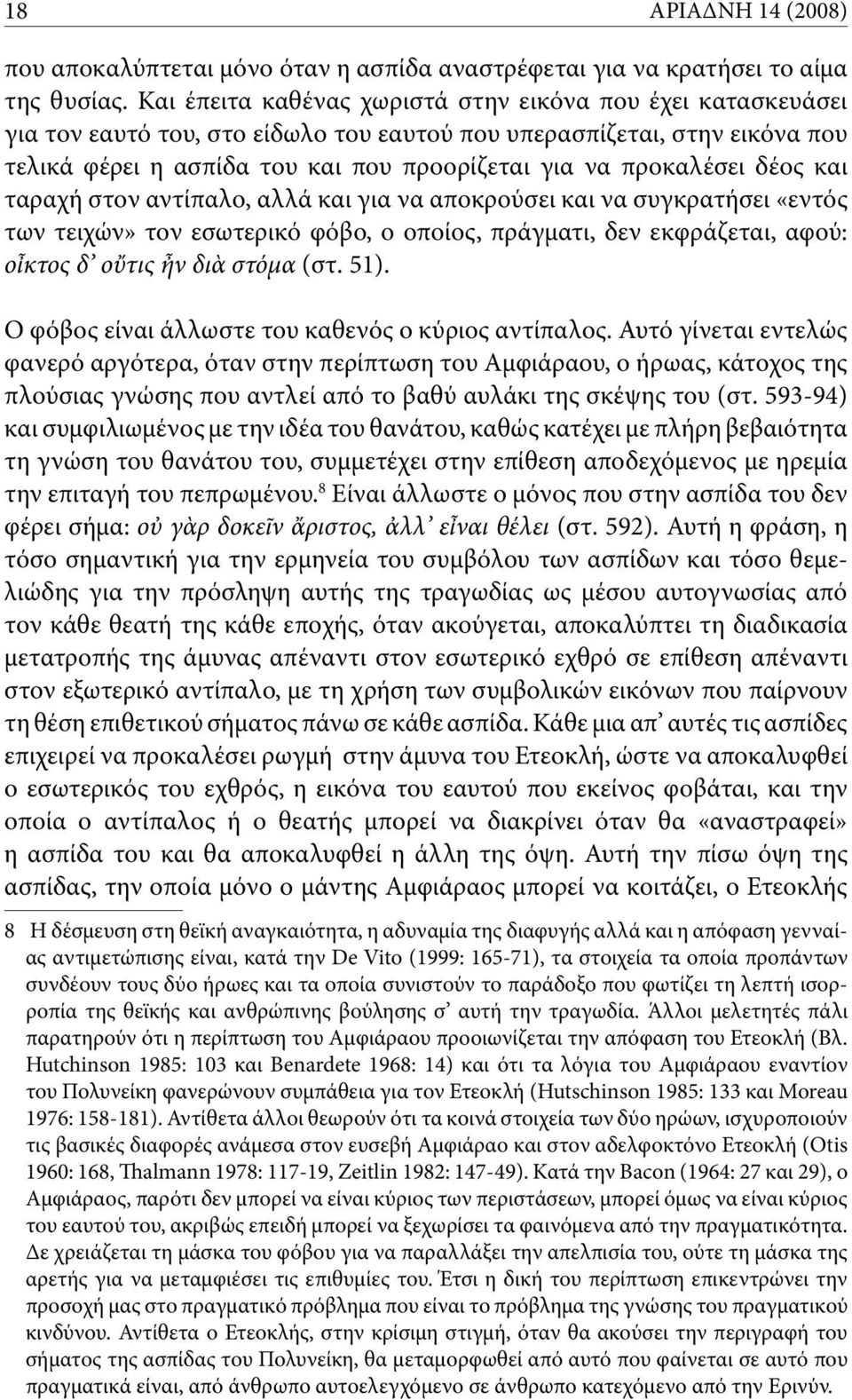 προκαλέσει δέος και ταραχή στον αντίπαλο, αλλά και για να αποκρούσει και να συγκρατήσει «εντός των τειχών» τον εσωτερικό φόβο, ο οποίος, πράγματι, δεν εκφράζεται, αφού: οἶκτος δ οὔτις ἦν διὰ στόμα