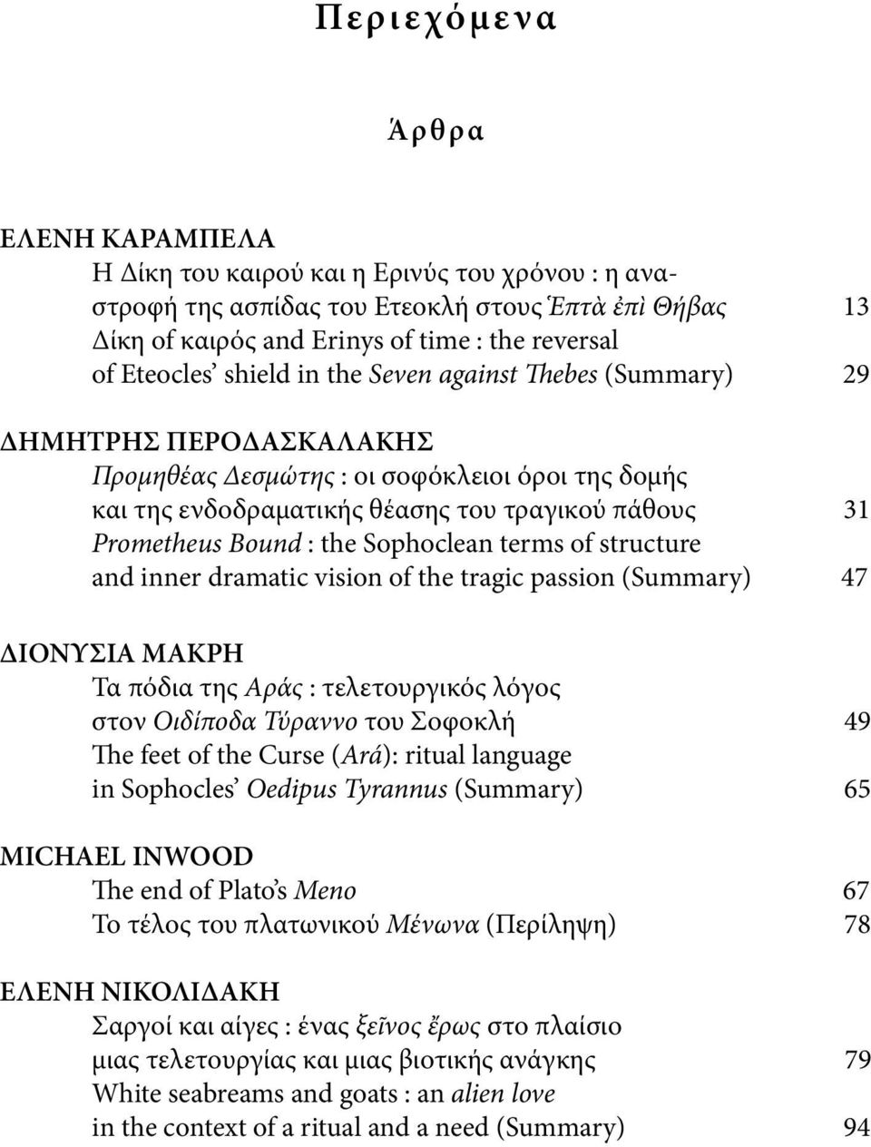 Sophoclean terms of structure and inner dramatic vision of the tragic passion (Summary) 47 ΔΙΟΝΥΣΙΑ ΜΑΚΡΗ Τα πόδια της Aράς : τελετουργικός λόγος στον Οιδίποδα Τύραννο του Σοφοκλή 49 The feet of the