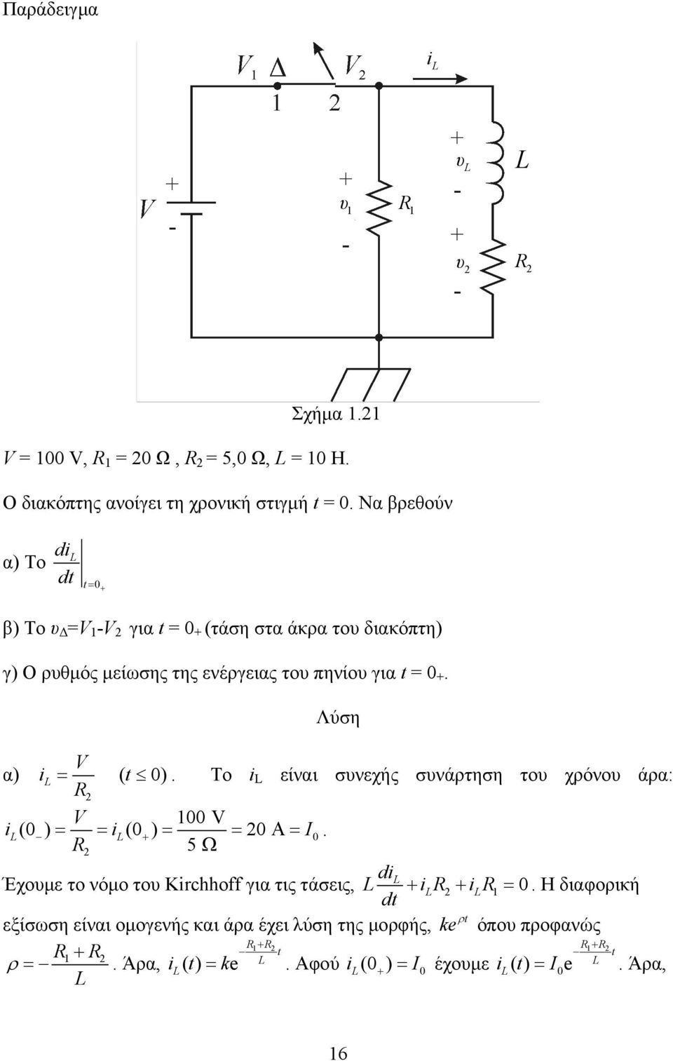 Λύση V α) il = ( t 0). Το i L είναι συνεχής συνάρτηση του χρόνου άρα: R V 00 V il(0 ) = = il(0 + ) = = 0 Α= I0.