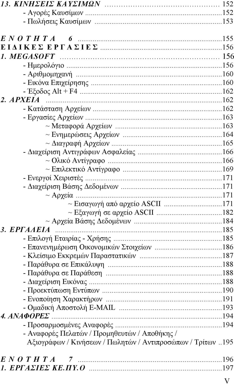 ..165 - ιαχείριση Αντιγράφων Ασφαλείας...166 ~ Ολικό Αντίγραφο...166 ~ Επιλεκτικό Αντίγραφο...169 - Ενεργοί Χειριστές...171 - ιαχείριση Βάσης εδοµένων...171 ~ Αρχεία...171 ~ Εισαγωγή από αρχείο ASCII.