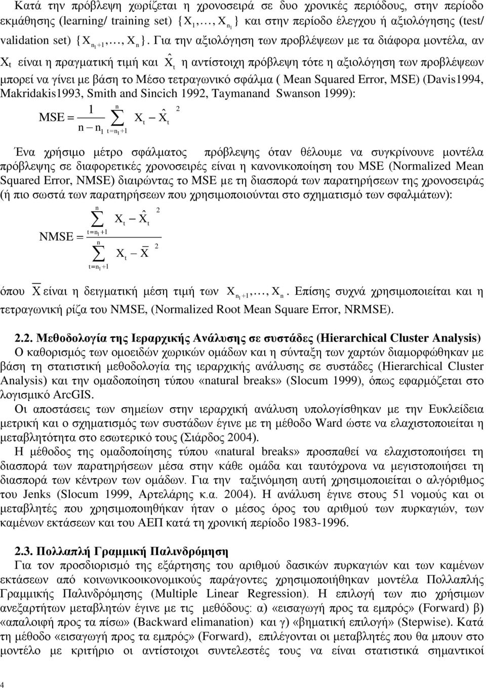 Για την αξιολόγηση των προβλέψεων με τα διάφορα μοντέλα, αν Χ t είναι η πραγματική τιμή και X ˆ t η αντίστοιχη πρόβλεψη τότε η αξιολόγηση των προβλέψεων μπορεί να γίνει με βάση το Μέσο τετραγωνικό