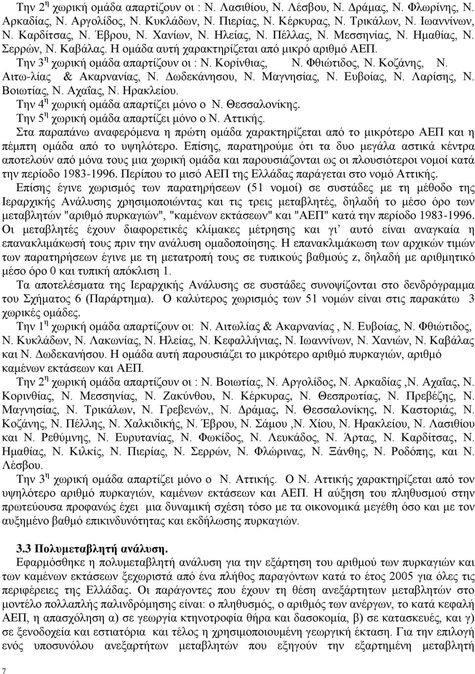 Φθιώτιδος, Ν. Κοζάνης, Ν. Αιτω-λίας & Ακαρνανίας, Ν. Δωδεκάνησου, Ν. Μαγνησίας, Ν. Ευβοίας, Ν. Λαρίσης, Ν. Βοιωτίας, Ν. Αχαΐας, Ν. Ηρακλείου. Την 4 η χωρική ομάδα απαρτίζει μόνο ο Ν. Θεσσαλονίκης.