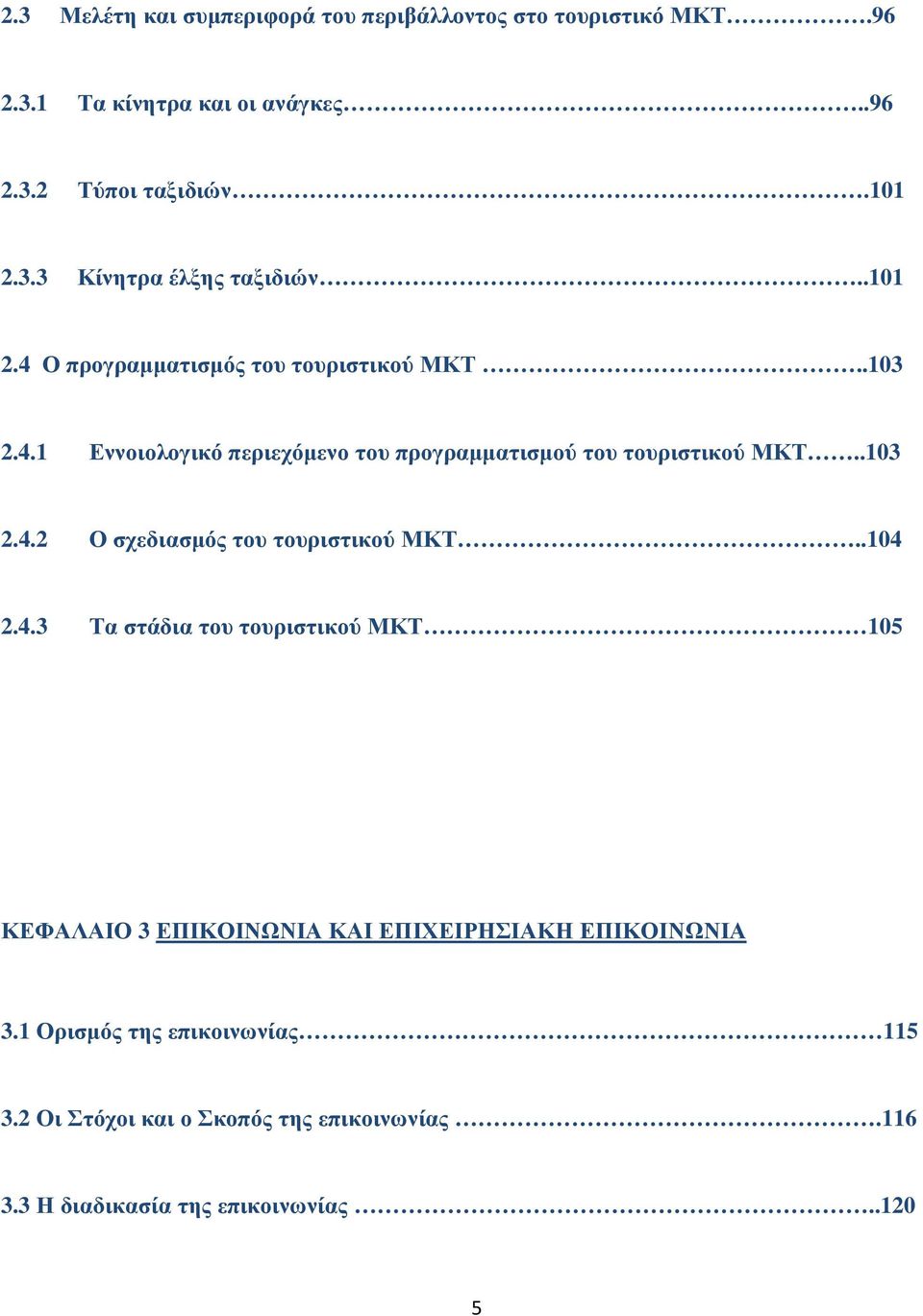 .104 2.4.3 Τα στάδια του τουριστικού ΜΚΤ 105 ΚΕΦΑΛΑΙΟ 3 ΕΠΙΚΟΙΝΩΝΙΑ ΚΑΙ ΕΠΙΧΕΙΡΗΣΙΑΚΗ ΕΠΙΚΟΙΝΩΝΙΑ 3.1 Ορισµός της επικοινωνίας 115 3.