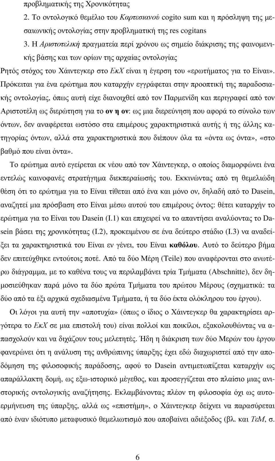 Πρόκειται για ένα ερώτημα που καταρχήν εγγράφεται στην προοπτική της παραδοσιακής οντολογίας, όπως αυτή είχε διανοιχθεί από τον Παρμενίδη και περιγραφεί από τον Αριστοτέλη ως διερώτηση για το ον η