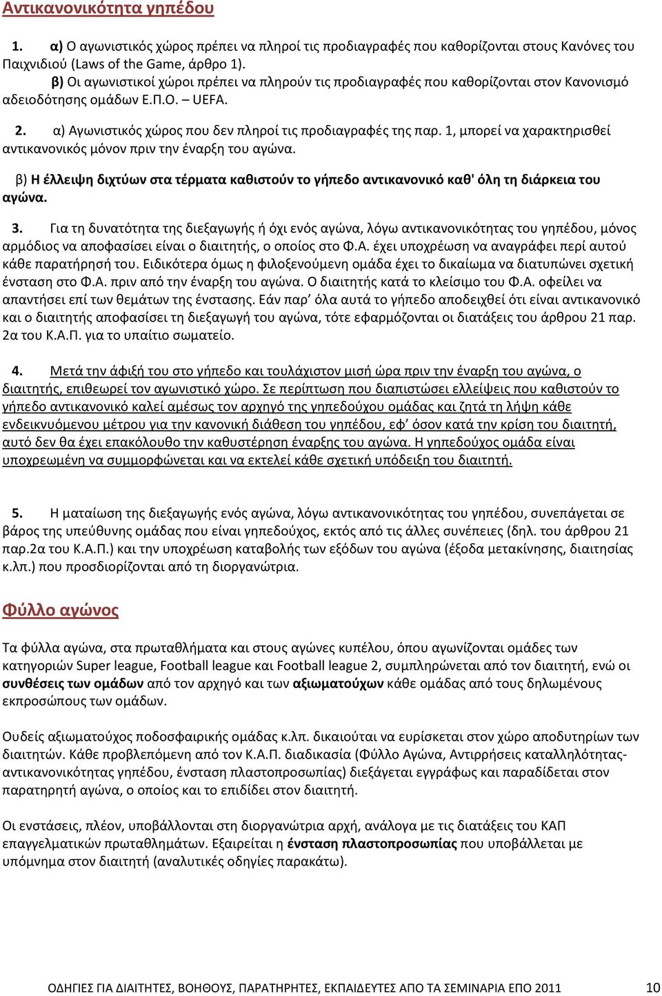 1, μπορεί να χαρακτηρισθεί αντικανονικός μόνον πριν την έναρξη του αγώνα. β) Η έλλειψη διχτύων στα τέρματα καθιστούν το γήπεδο αντικανονικό καθ' όλη τη διάρκεια του αγώνα. 3.