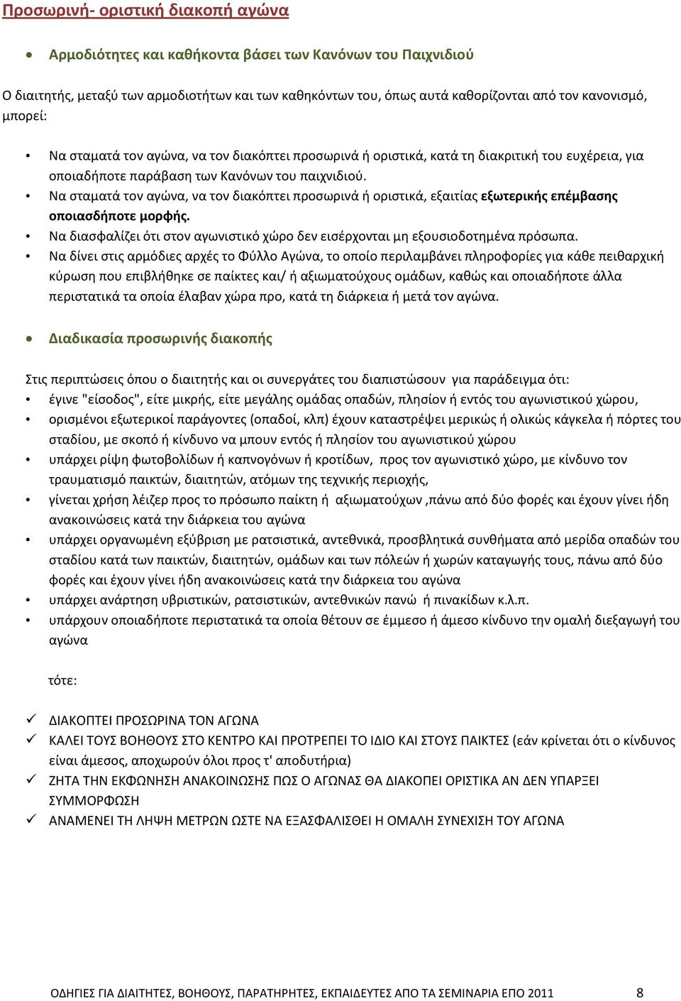 Να σταματά τον αγώνα, να τον διακόπτει προσωρινά ή οριστικά, εξαιτίας εξωτερικής επέμβασης οποιασδήποτε μορφής. Να διασφαλίζει ότι στον αγωνιστικό χώρο δεν εισέρχονται μη εξουσιοδοτημένα πρόσωπα.