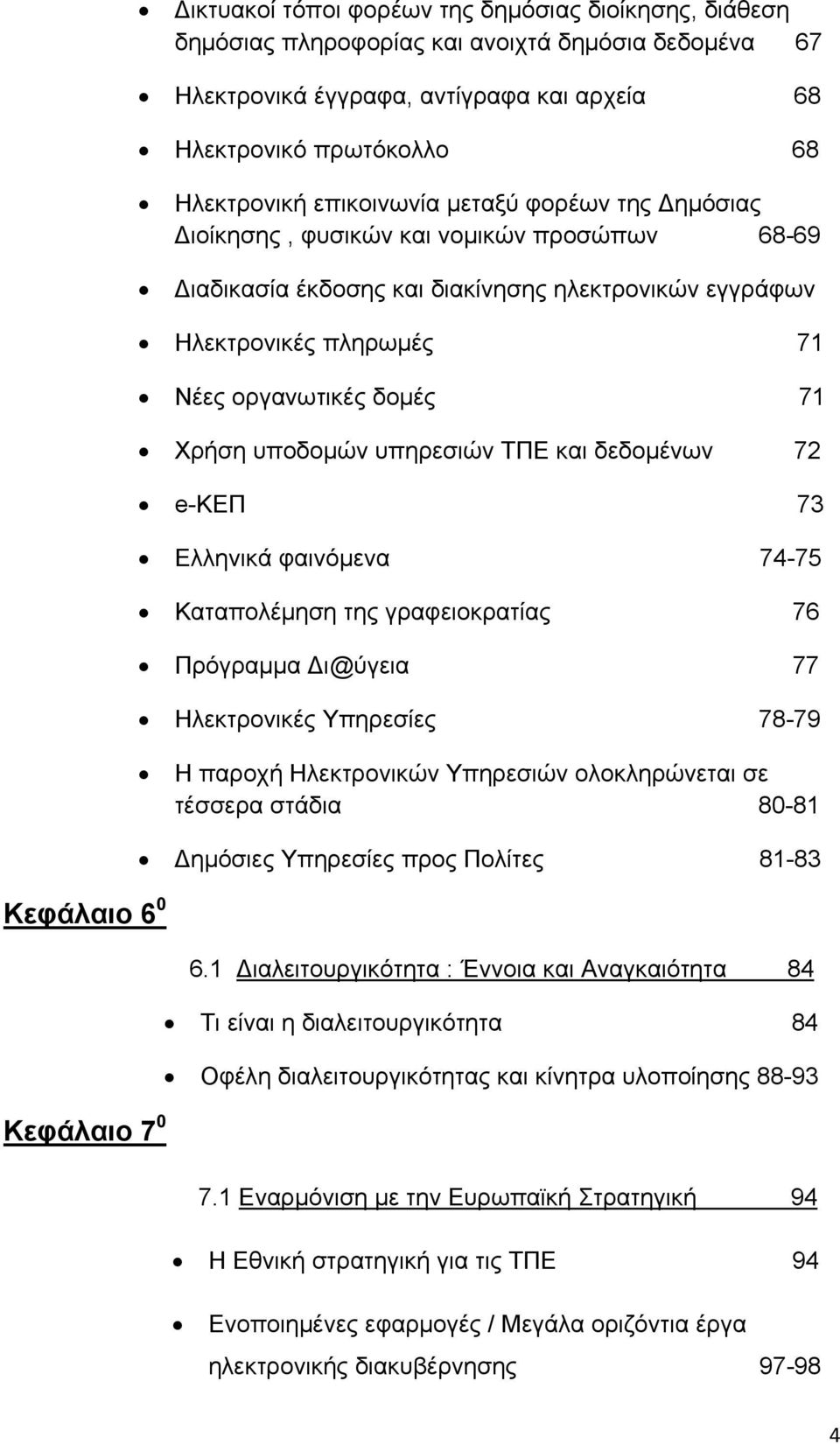 υποδομών υπηρεσιών ΤΠΕ και δεδομένων 72 e-κεπ 73 Ελληνικά φαινόμενα 74-75 Καταπολέμηση της γραφειοκρατίας 76 Πρόγραμμα ι@ύγεια 77 Ηλεκτρονικές Υπηρεσίες 78-79 Η παροχή Ηλεκτρονικών Υπηρεσιών