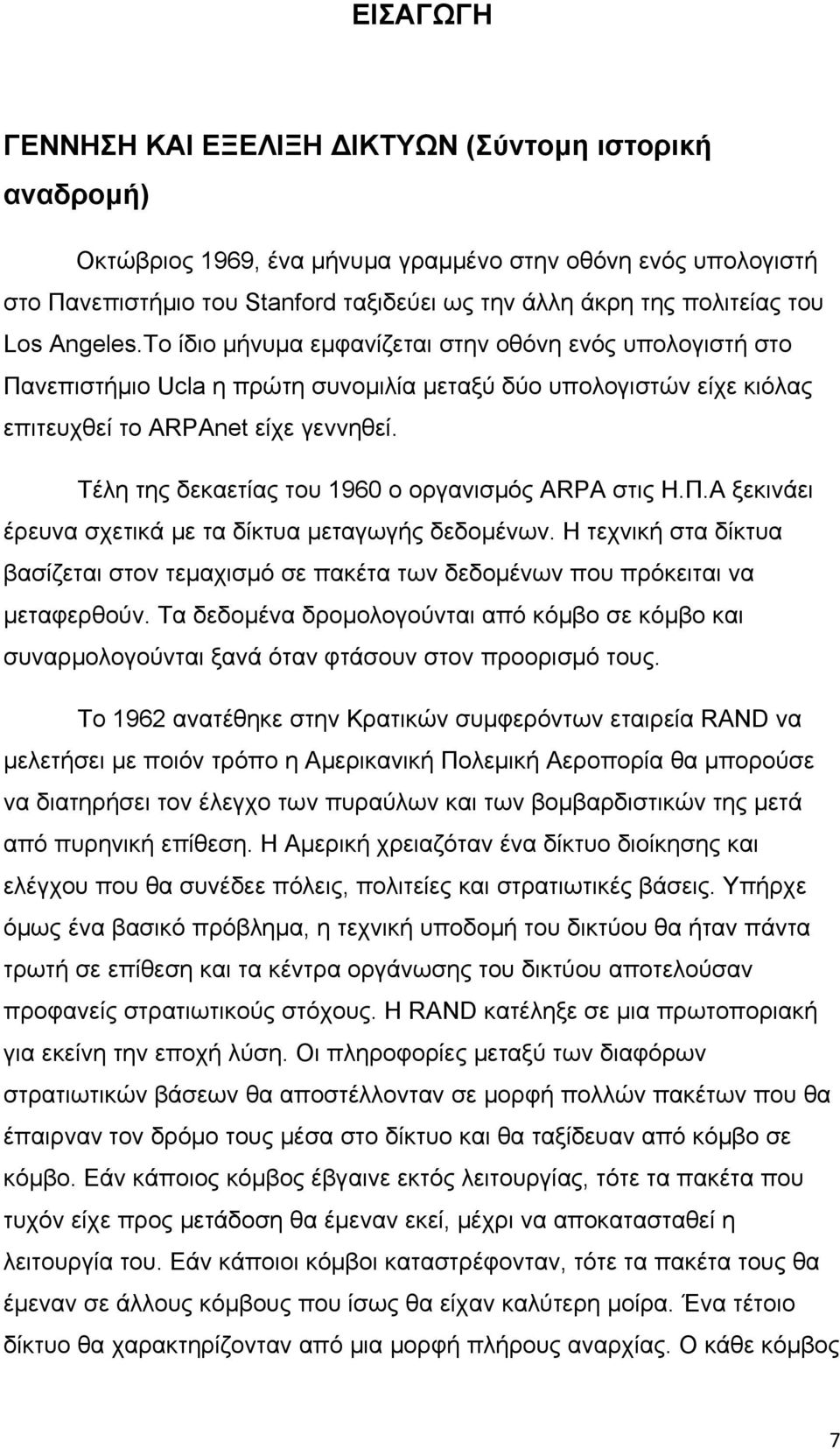 Τέλη της δεκαετίας του 1960 ο οργανισμός ARPA στις Η.Π.Α ξεκινάει έρευνα σχετικά με τα δίκτυα μεταγωγής δεδομένων.