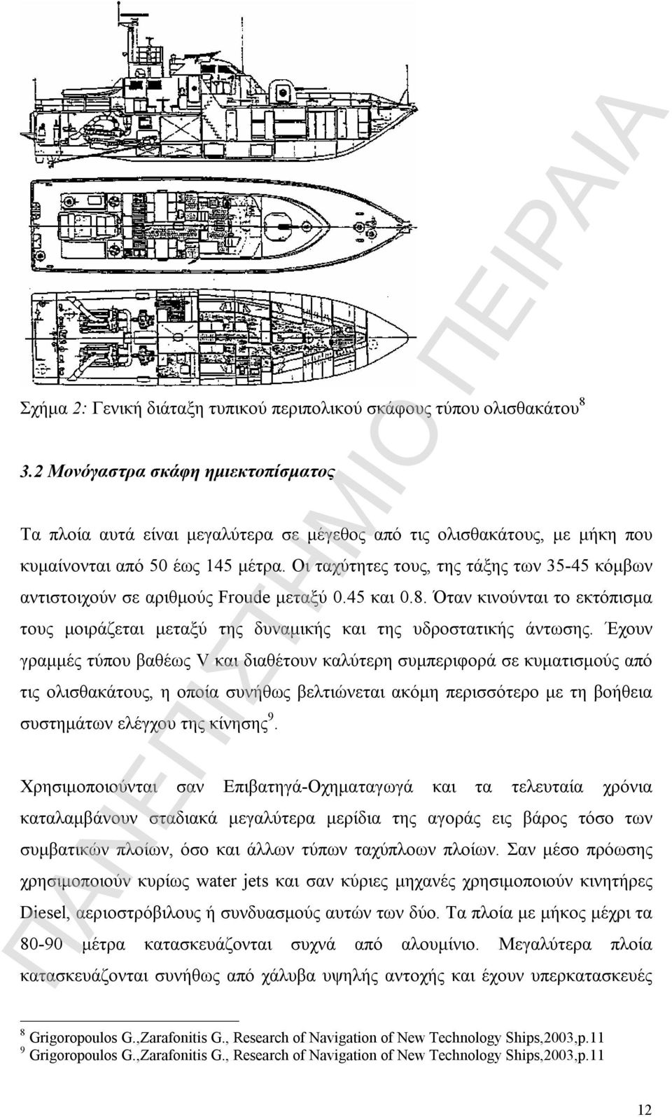 Οι ταχύτητες τους, της τάξης των 35-45 κόμβων αντιστοιχούν σε αριθμούς Froude μεταξύ 0.45 και 0.8. Όταν κινούνται το εκτόπισμα τους μοιράζεται μεταξύ της δυναμικής και της υδροστατικής άντωσης.