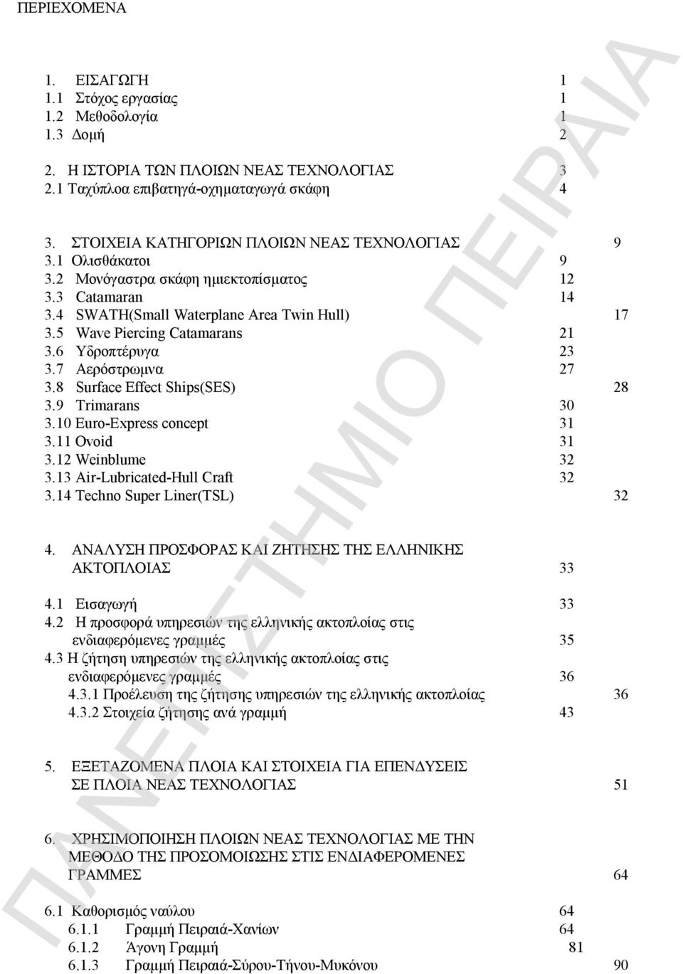 5 Wave Piercing Catamarans 21 3.6 Υδροπτέρυγα 23 3.7 Αερόστρωμνα 27 3.8 Surface Effect Ships(SES) 28 3.9 Trimarans 30 3.10 Euro-Express concept 31 3.11 Ovoid 31 3.12 Weinblume 32 3.