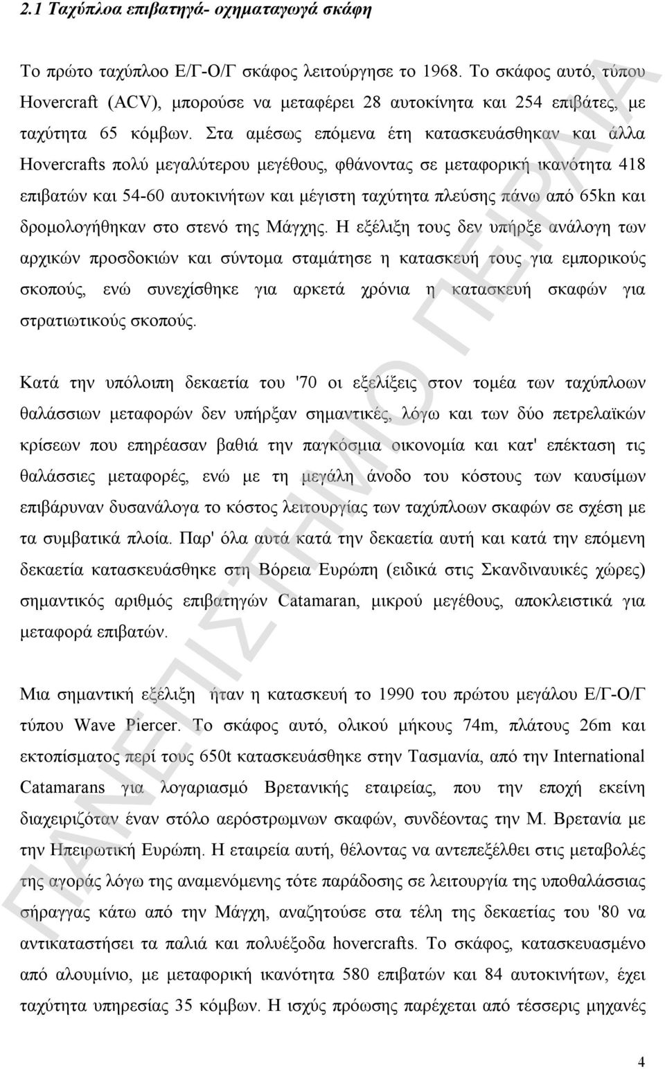 Στα αμέσως επόμενα έτη κατασκευάσθηκαν και άλλα Hovercrafts πολύ μεγαλύτερου μεγέθους, φθάνοντας σε μεταφορική ικανότητα 418 επιβατών και 54-60 αυτοκινήτων και μέγιστη ταχύτητα πλεύσης πάνω από 65kn