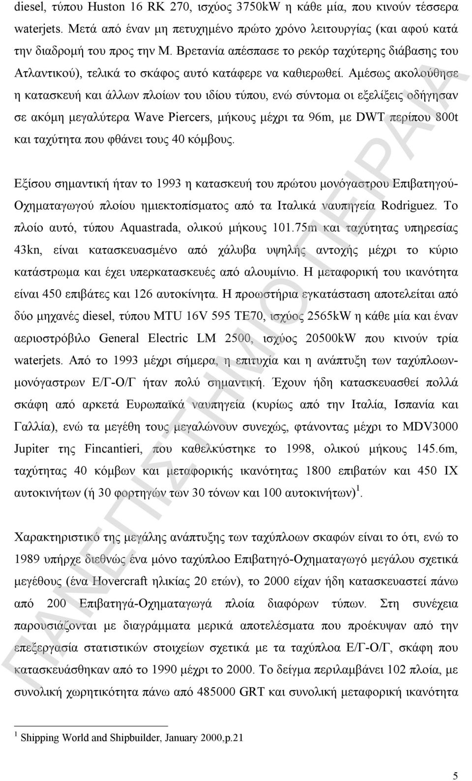 Αμέσως ακολούθησε η κατασκευή και άλλων πλοίων του ιδίου τύπου, ενώ σύντομα οι εξελίξεις οδήγησαν σε ακόμη μεγαλύτερα Wave Piercers, μήκους μέχρι τα 96m, με DWT περίπου 800t και ταχύτητα που φθάνει