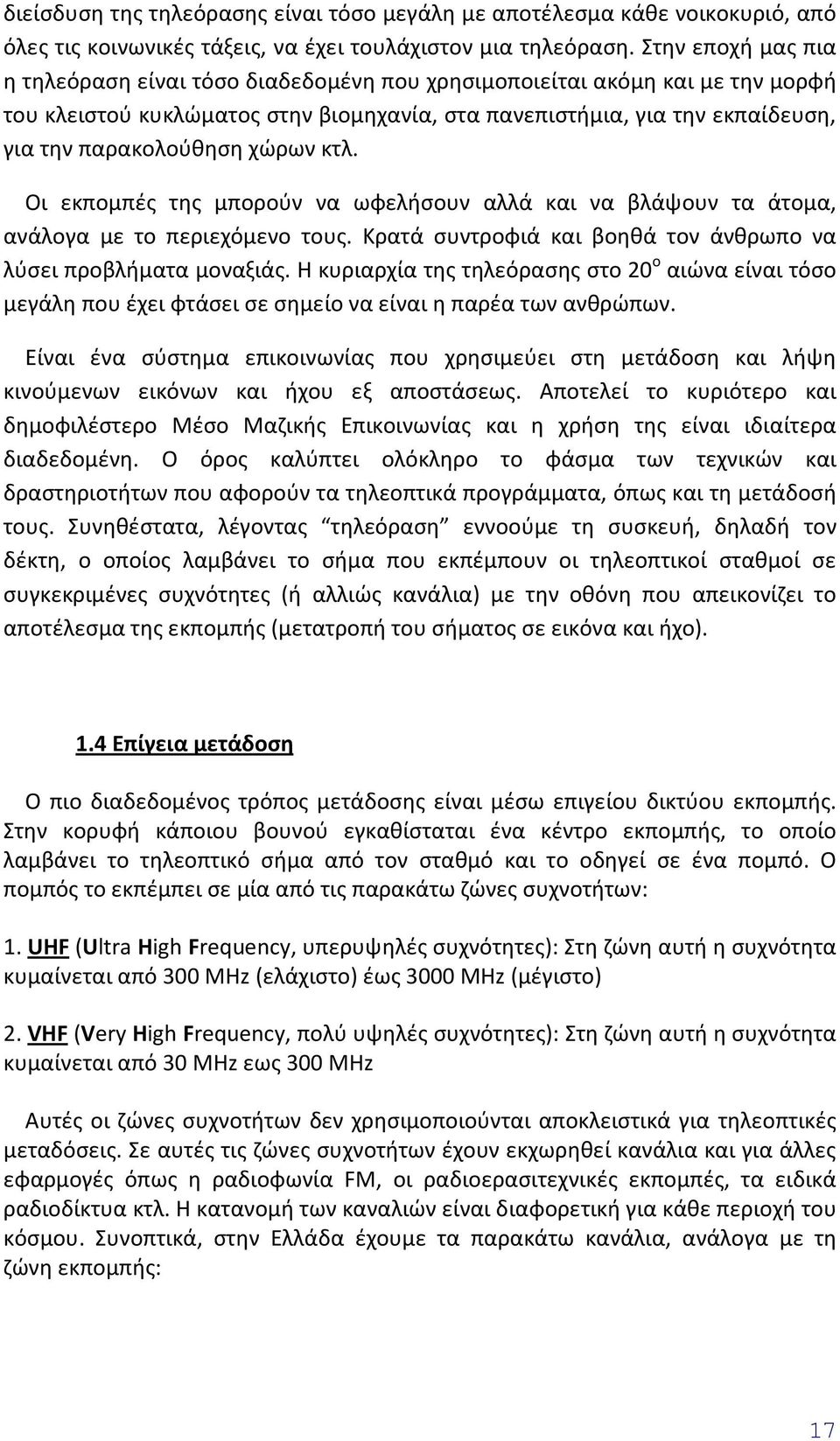 χώρων κτλ. Οι εκπομπές της μπορούν να ωφελήσουν αλλά και να βλάψουν τα άτομα, ανάλογα με το περιεχόμενο τους. Κρατά συντροφιά και βοηθά τον άνθρωπο να λύσει προβλήματα μοναξιάς.