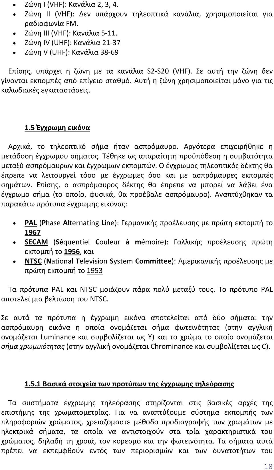 Αυτή η ζώνη χρησιμοποιείται μόνο για τις καλωδιακές εγκαταστάσεις. 1.5 Έγχρωμη εικόνα Αρχικά, το τηλεοπτικό σήμα ήταν ασπρόμαυρο. Αργότερα επιχειρήθηκε η μετάδοση έγχρωμου σήματος.