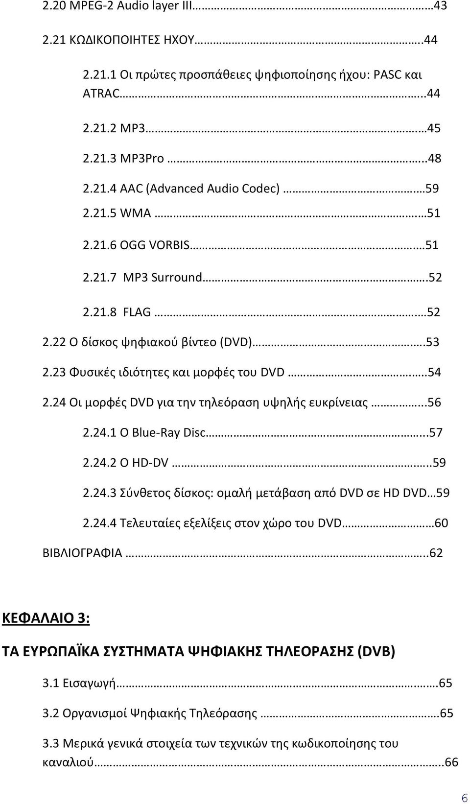 24 Οι μορφές DVD για την τηλεόραση υψηλής ευκρίνειας...56 2.24.1 Ο Blue-Ray Disc...57 2.24.2 Ο HD-DV...59 2.24.3 Σύνθετος δίσκος: ομαλή μετάβαση από DVD σε HD DVD 59 2.24.4 Τελευταίες εξελίξεις στον χώρο του DVD 60 ΒΙΒΛΙΟΓΡΑΦΙΑ.