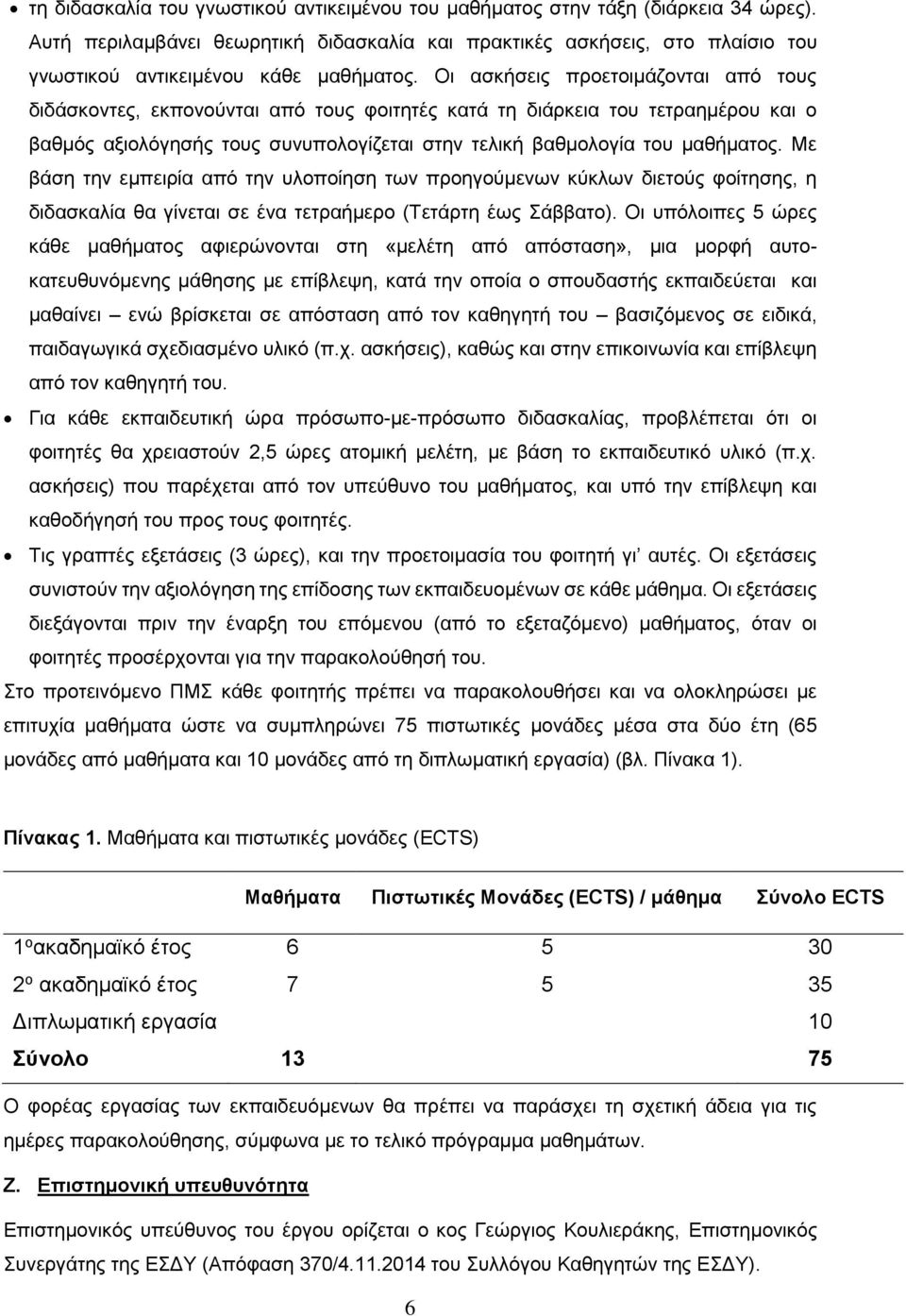 Οι ασκήσεις προετοιμάζονται από τους διδάσκοντες, εκπονούνται από τους φοιτητές κατά τη διάρκεια του τετραημέρου και ο βαθμός αξιολόγησής τους συνυπολογίζεται στην τελική βαθμολογία του μαθήματος.