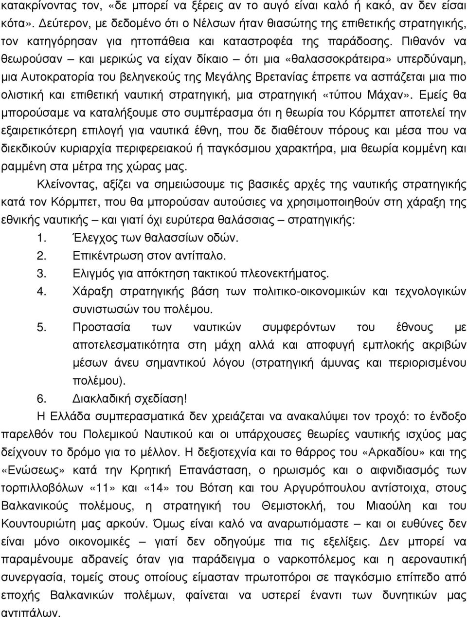 Πιθανόν να θεωρούσαν και µερικώς να είχαν δίκαιο ότι µια «θαλασσοκράτειρα» υπερδύναµη, µια Αυτοκρατορία του βεληνεκούς της Μεγάλης Βρετανίας έπρεπε να ασπάζεται µια πιο ολιστική και επιθετική ναυτική