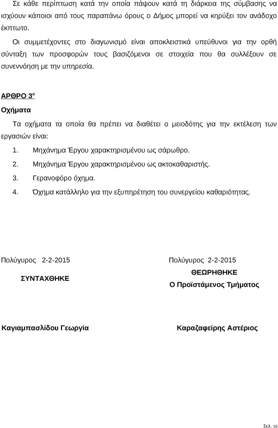 ΑΡΘΡΟ 3 ο Οχήματα Τα οχήματα τα οποία θα πρέπει να διαθέτει ο μειοδότης για την εκτέλεση των εργασιών είναι: 1. Μηχάνημα Έργου χαρακτηρισμένου ως σάρωθρο. 2.