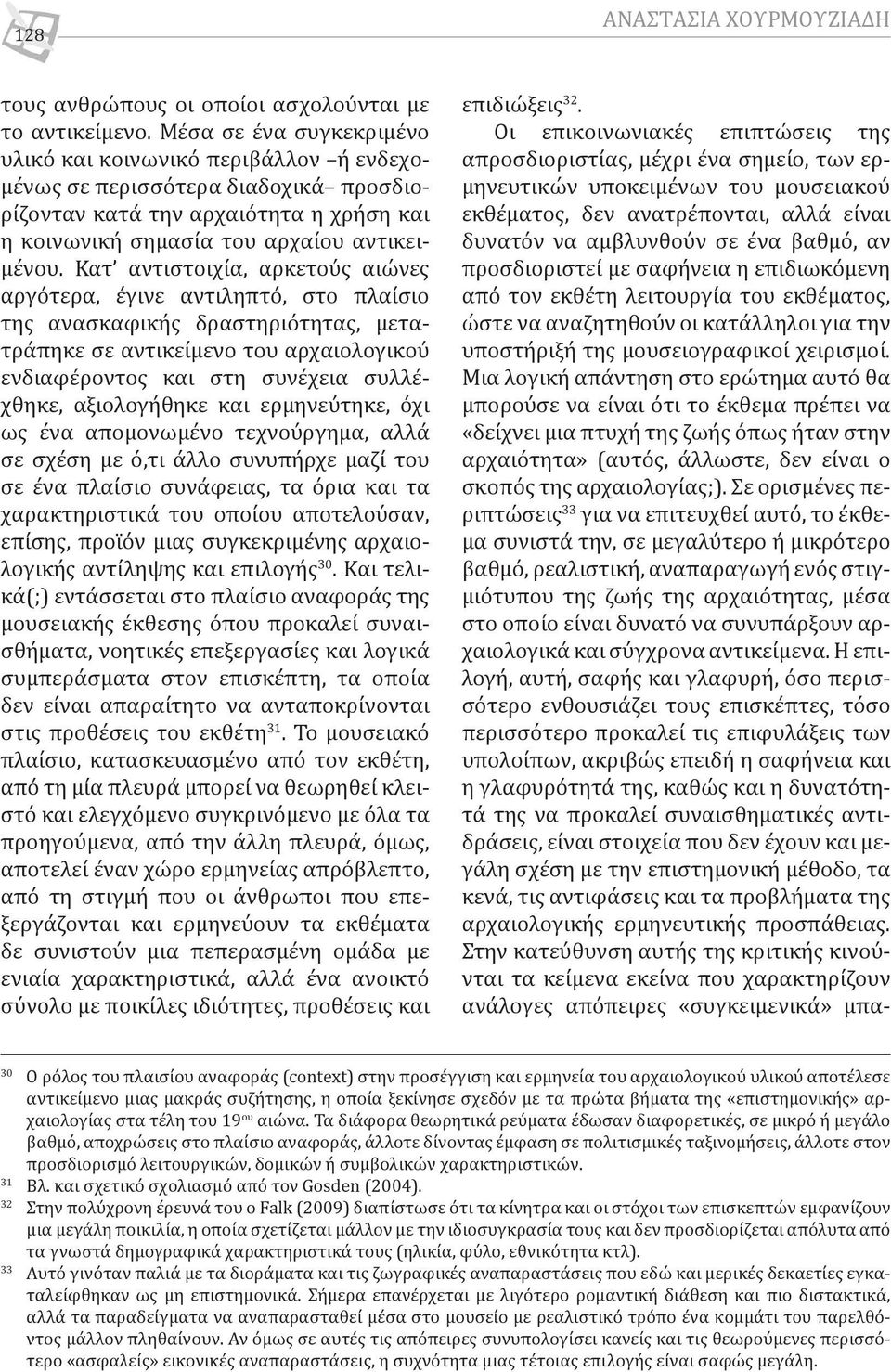 Κατ αντιστοιχία, αρκετούς αιώνες αργότερα, έγινε αντιληπτό, στο πλαίσιο της ανασκαφικής δραστηριότητας, μετατράπηκε σε αντικείμενο του αρχαιολογικού ενδιαφέροντος και στη συνέχεια συλλέχθηκε,