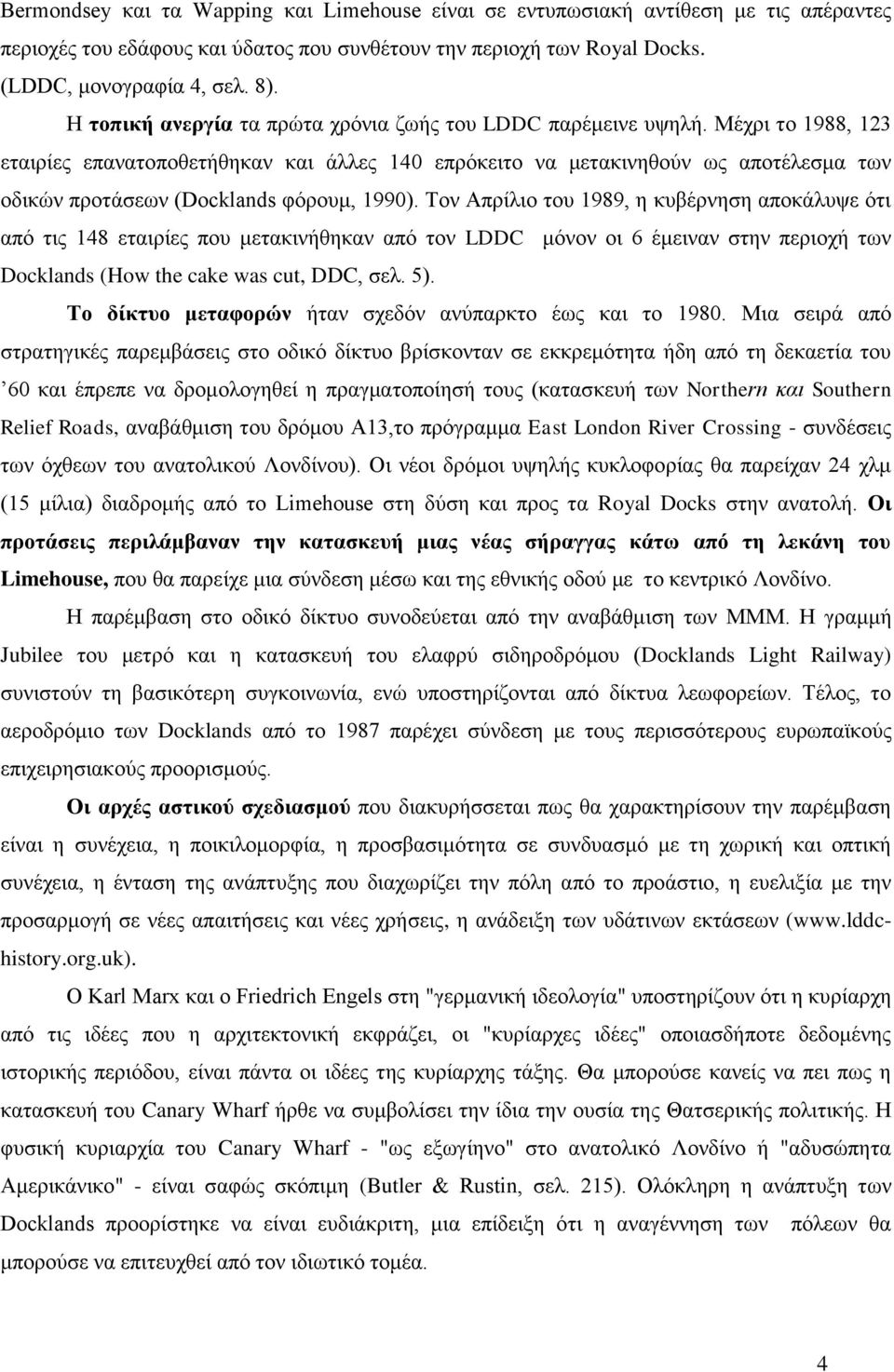 Μέχρι το 1988, 123 εταιρίες επανατοποθετήθηκαν και άλλες 140 επρόκειτο να μετακινηθούν ως αποτέλεσμα των οδικών προτάσεων (Docklands φόρουμ, 1990).