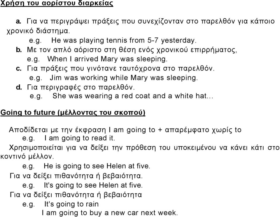 Για περιγραφές στο παρελθόν. e.g. She was wearing a red coat and a white hat... Going to future (µέλλοντας του σκοπού) Αποδίδεται µε την έκφραση I am going to + απαρέµφατο χωρίς to e.g. I am going to read it.