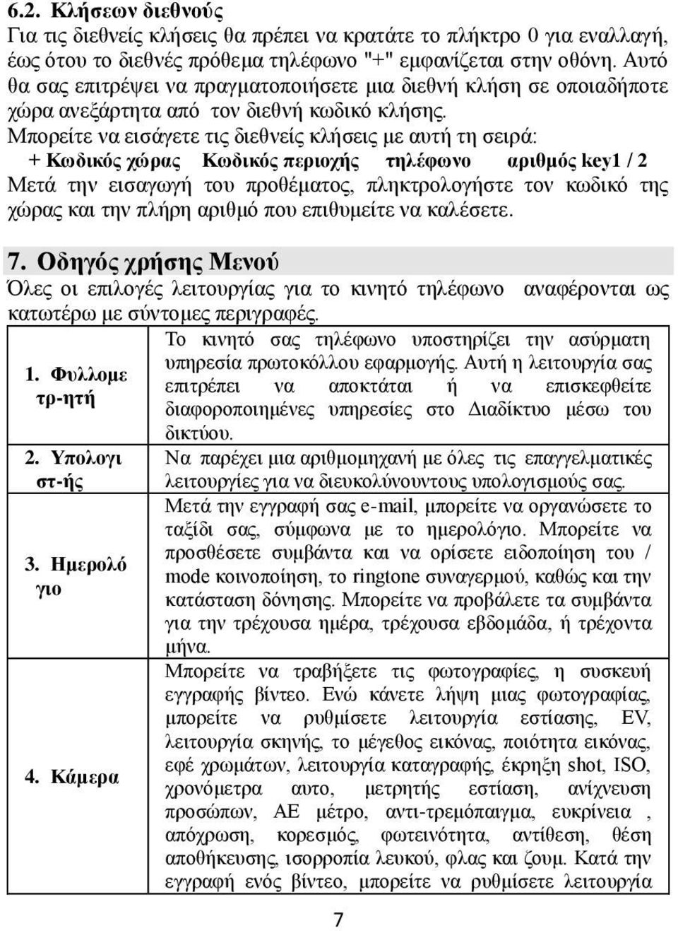 Μπορείτε να εισάγετε τις διεθνείς κλήσεις με αυτή τη σειρά: + Κωδικός χώρας Κωδικός περιοχής τηλέφωνο αριθμός key1 / 2 Μετά την εισαγωγή του προθέματος, πληκτρολογήστε τον κωδικό της χώρας και την