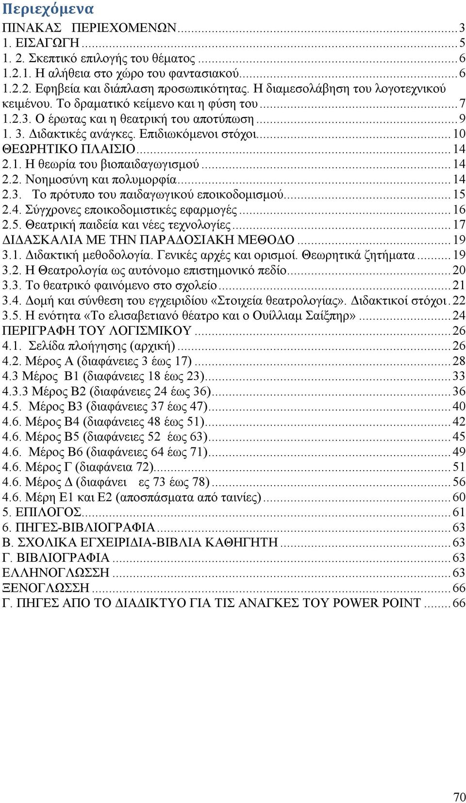 .. 10 ΘΕΩΡΗΤΙΚΟ ΠΛΑΙΣΙΟ... 14 2.1. H θεωρία του βιοπαιδαγωγισμού... 14 2.2. Νοημοσύνη και πολυμορφία... 14 2.3. Το πρότυπο του παιδαγωγικού εποικοδομισμού... 15 2.4. Σύγχρονες εποικοδομιστικές εφαρμογές.