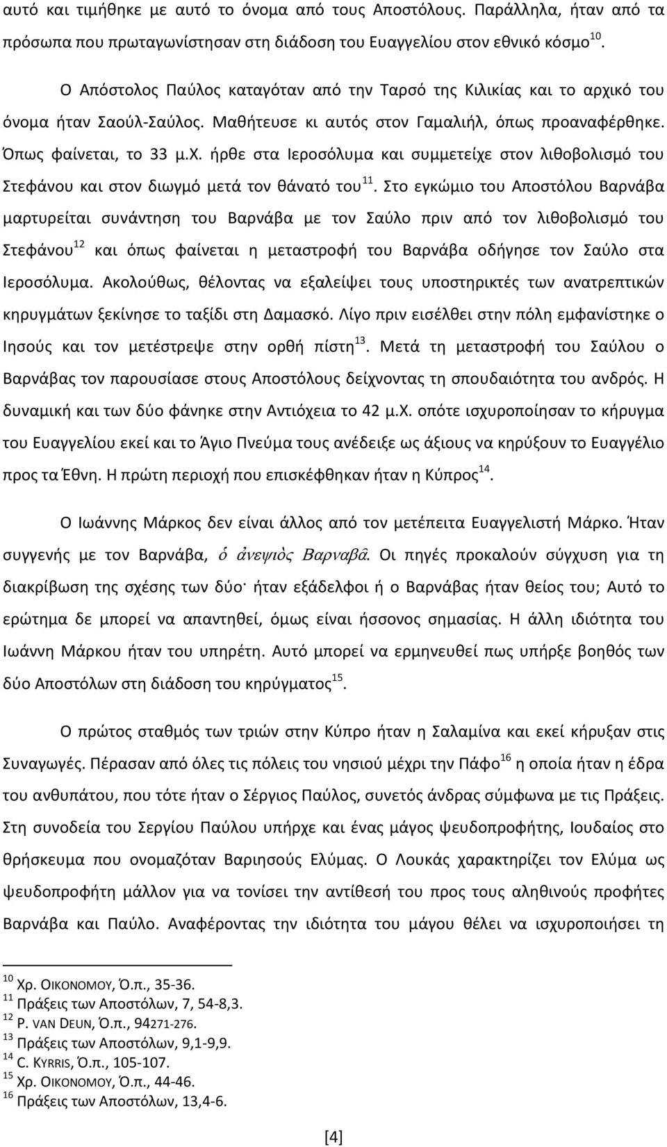 Στο εγκώμιο του Αποστόλου Βαρνάβα μαρτυρείται συνάντηση του Βαρνάβα με τον Σαύλο πριν από τον λιθοβολισμό του Στεφάνου 12 και όπως φαίνεται η μεταστροφή του Βαρνάβα οδήγησε τον Σαύλο στα Ιεροσόλυμα.