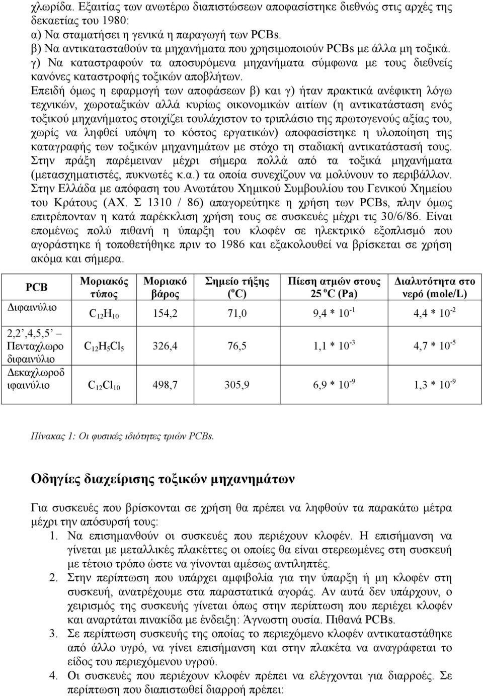 Επειδή όµως η εφαρµογή των αποφάσεων β) και γ) ήταν πρακτικά ανέφικτη λόγω τεχνικών, χωροταξικών αλλά κυρίως οικονοµικών αιτίων (η αντικατάσταση ενός τοξικού µηχανήµατος στοιχίζει τουλάχιστον το