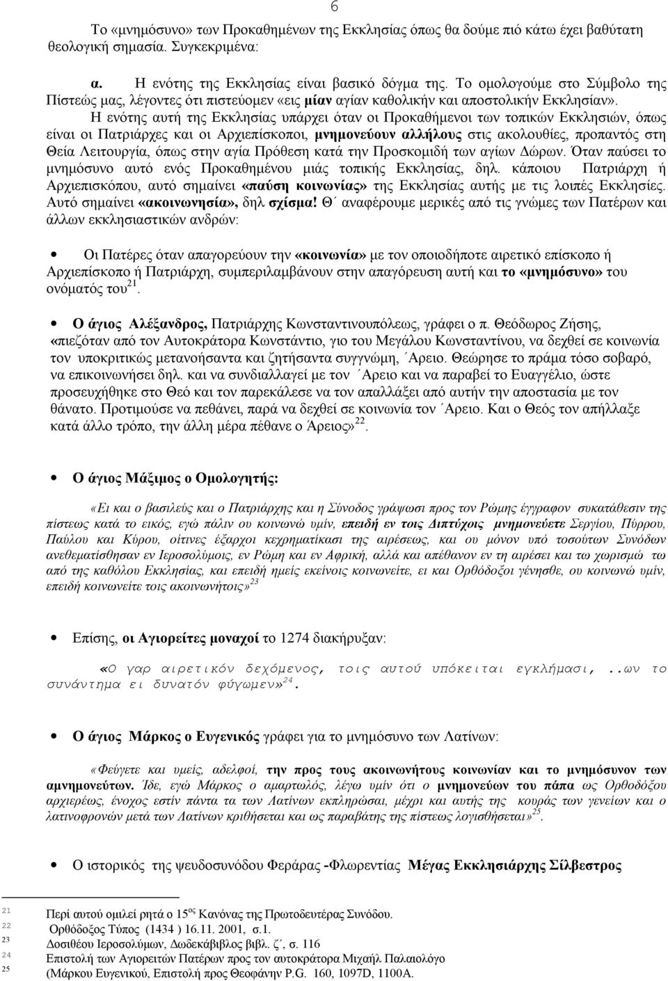 Η ενότης αυτή της Εκκλησίας υπάρχει όταν οι Προκαθήμενοι των τοπικών Εκκλησιών, όπως είναι οι Πατριάρχες και οι Αρχιεπίσκοποι, μνημονεύουν αλλήλους στις ακολουθίες, προπαντός στη Θεία Λειτουργία,