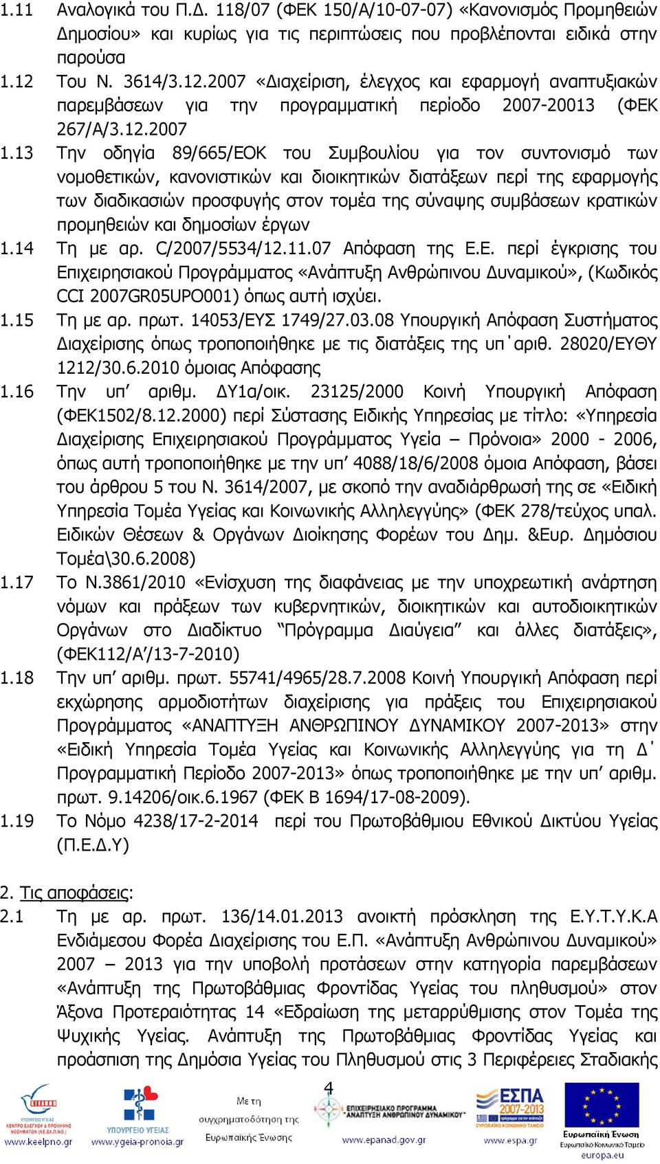 13 Την οδηγία 89/665/ΕΟΚ του Συμβουλίου για τον συντονισμό των νομοθετικών, κανονιστικών και διοικητικών διατάξεων περί της εφαρμογής των διαδικασιών προσφυγής στον τομέα της σύναψης συμβάσεων