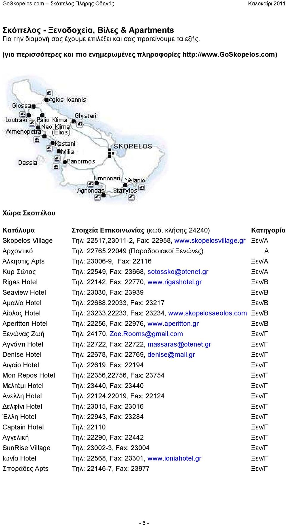 gr Ξεν/Α Αρχοντικό Τηλ: 22765,22049 (Παραδοσιακοί Ξενώνες) Α Άλκηστις Apts Τηλ: 23006-9, Fax: 22116 Ξεν/Α Κυρ Σώτος Τηλ: 22549, Fax: 23668, sotossko@otenet.