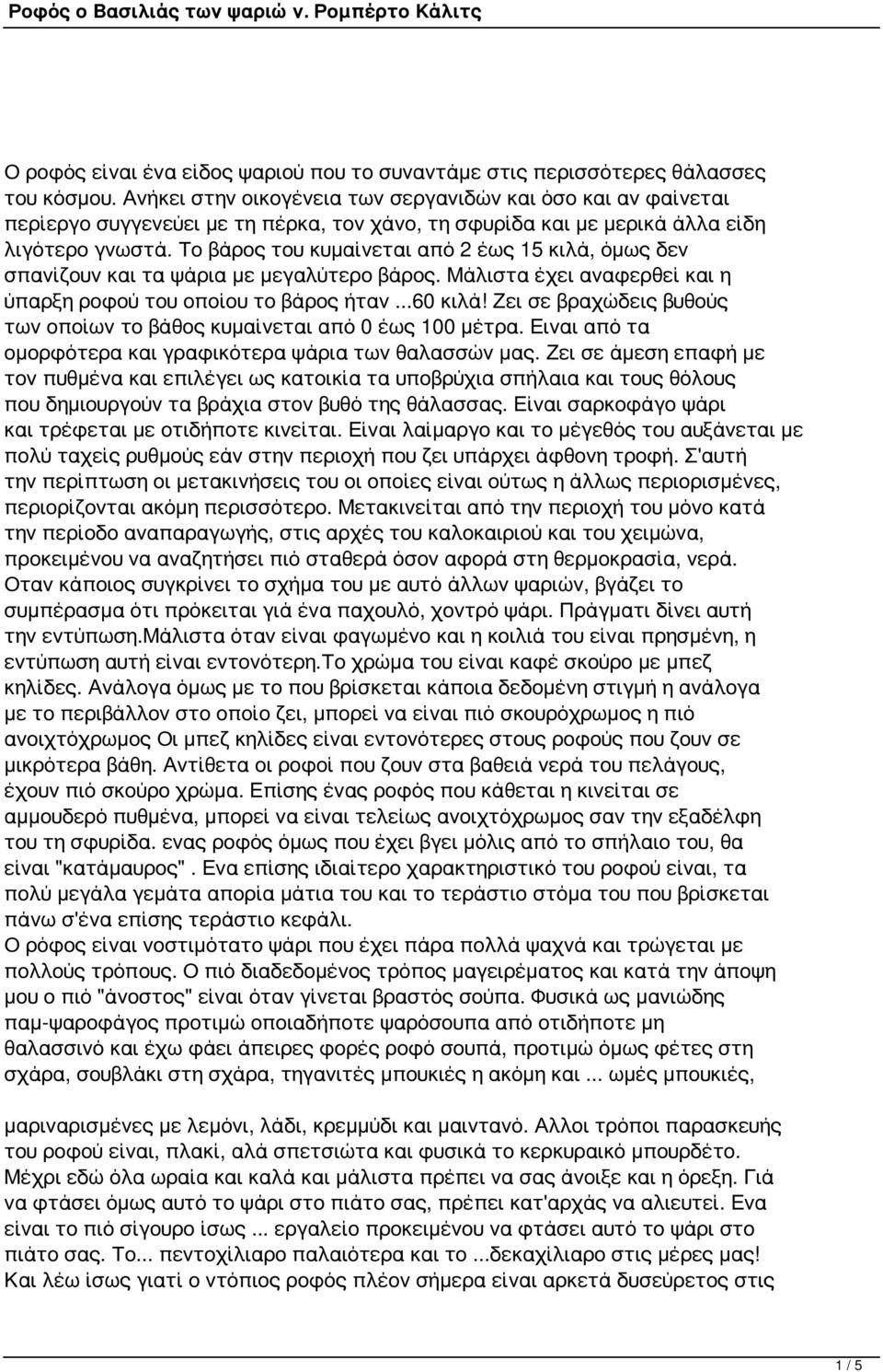 Το βάρος του κυμαίνεται από 2 έως 15 κιλά, όμως δεν σπανίζουν και τα ψάρια με μεγαλύτερο βάρος. Μάλιστα έχει αναφερθεί και η ύπαρξη ροφού του οποίου το βάρος ήταν...60 κιλά!