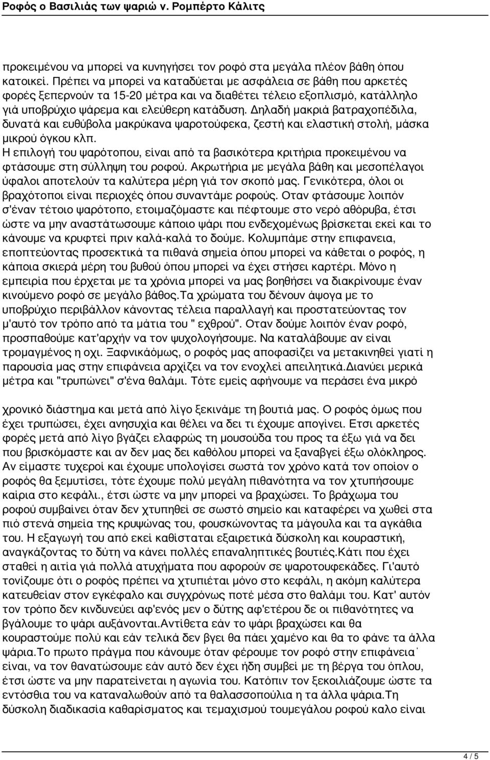 Δηλαδή μακριά βατραχοπέδιλα, δυνατά και ευθύβολα μακρύκανα ψαροτούφεκα, ζεστή και ελαστική στολή, μάσκα μικρού όγκου κλπ.