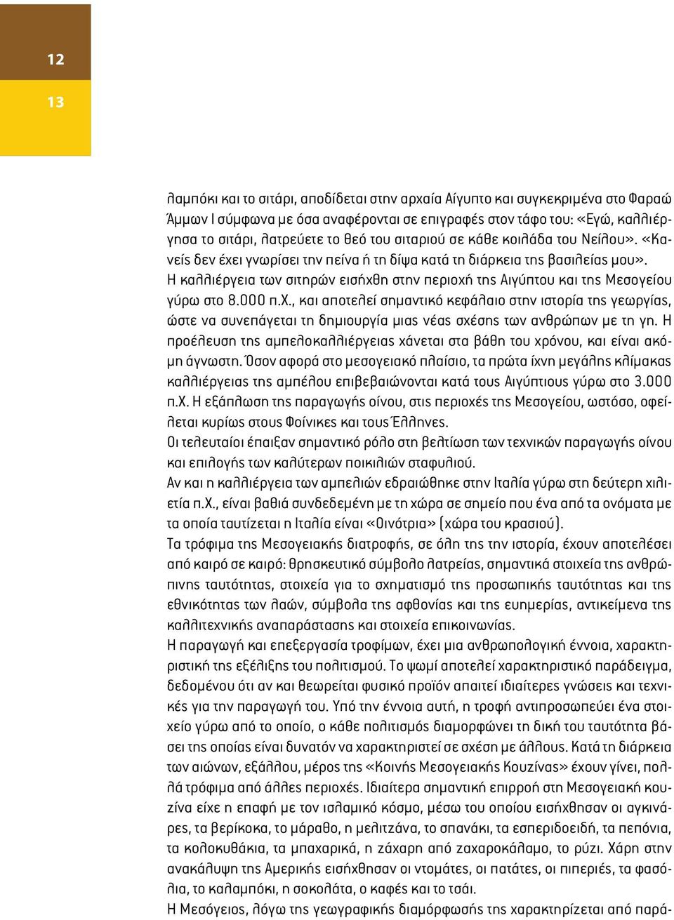 Η καλλιέργεια των σιτηρών εισήχθη στην περιοχή της Αιγύπτου και της Μεσογείου γύρω στο 8.000 π.χ., και αποτελεί σημαντικό κεφάλαιο στην ιστορία της γεωργίας, ώστε να συνεπάγεται τη δημιουργία μιας νέας σχέσης των ανθρώπων με τη γη.