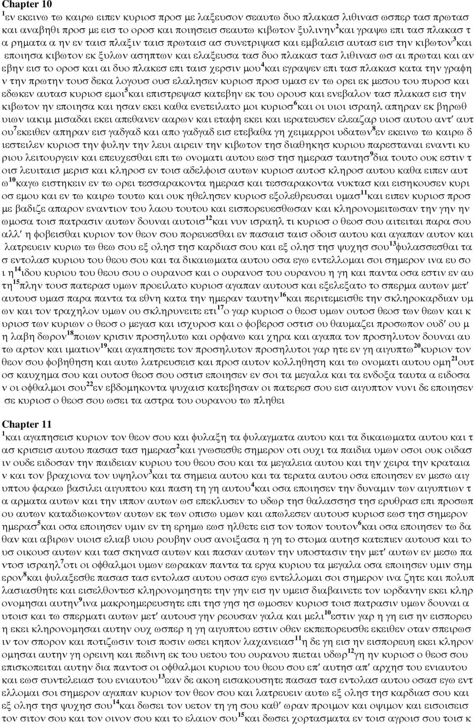 εισ το οροσ και αι δυο πλακεσ επι ταισ χερσιν µου 4 και εγραψεν επι τασ πλακασ κατα την γραφη ν την πρωτην τουσ δεκα λογουσ ουσ ελαλησεν κυριοσ προσ υµασ εν τω ορει εκ µεσου του πυροσ και εδωκεν