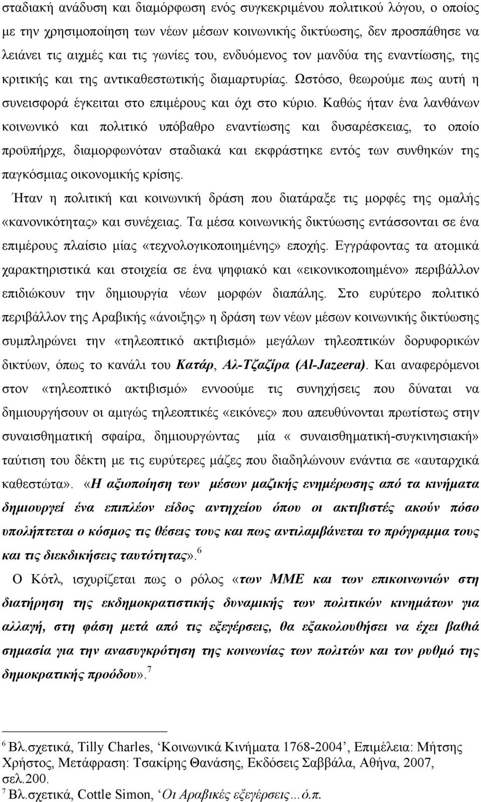 Καθώς ήταν ένα λανθάνων κοινωνικό και πολιτικό υπόβαθρο εναντίωσης και δυσαρέσκειας, το οποίο προϋπήρχε, διαµορφωνόταν σταδιακά και εκφράστηκε εντός των συνθηκών της παγκόσµιας οικονοµικής κρίσης.