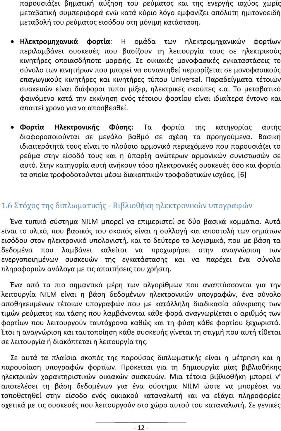 Σε οικιακές μονοφασικές εγκαταστάσεις το σύνολο των κινητήρων που μπορεί να συναντηθεί περιορίζεται σε μονοφασικούς επαγωγικούς κινητήρες και κινητήρες τύπου Universal.