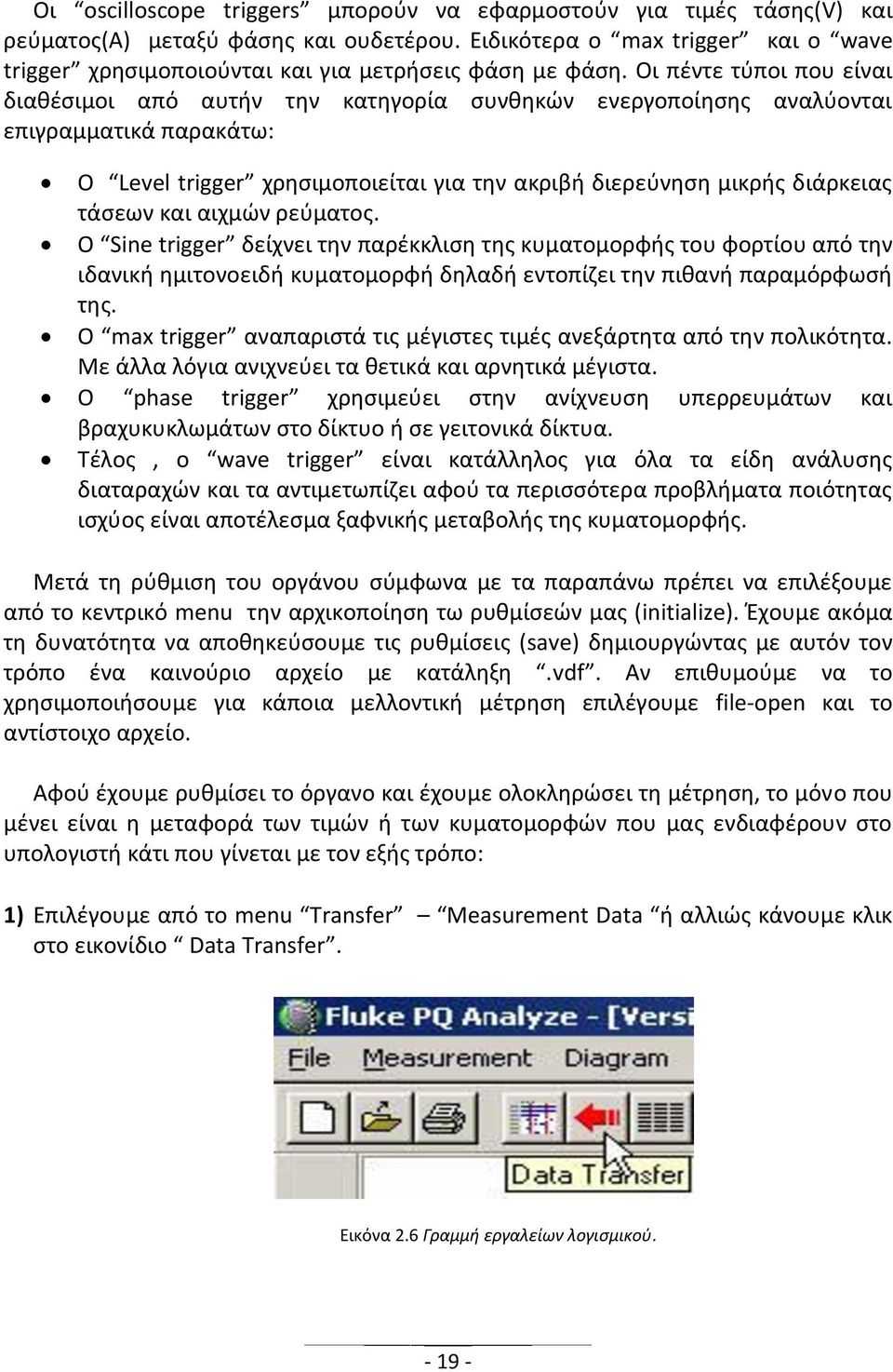 Oι πέντε τύποι που είναι διαθέσιμοι από αυτήν την κατηγορία συνθηκών ενεργοποίησης αναλύονται επιγραμματικά παρακάτω: Ο Level trigger χρησιμοποιείται για την ακριβή διερεύνηση μικρής διάρκειας τάσεων