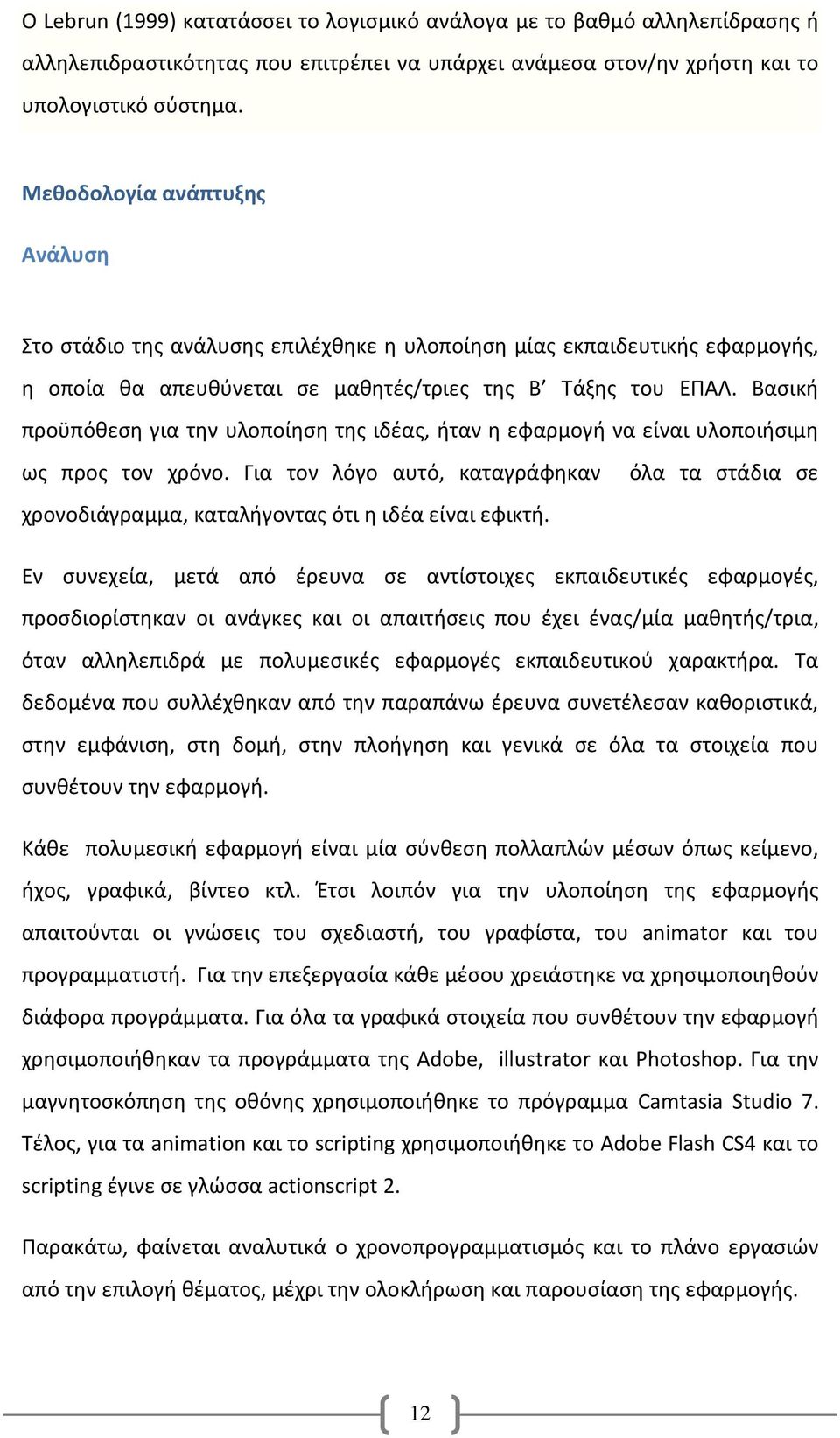 Βασική προϋπόθεση για την υλοποίηση της ιδέας, ήταν η εφαρμογή να είναι υλοποιήσιμη ως προς τον χρόνο. Για τον λόγο αυτό, καταγράφηκαν χρονοδιάγραμμα, καταλήγοντας ότι η ιδέα είναι εφικτή.