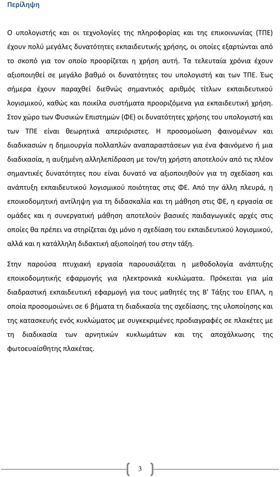 Έως σήμερα έχουν παραχθεί διεθνώς σημαντικός αριθμός τίτλων εκπαιδευτικού λογισμικού, καθώς και ποικίλα συστήματα προοριζόμενα για εκπαιδευτική χρήση.