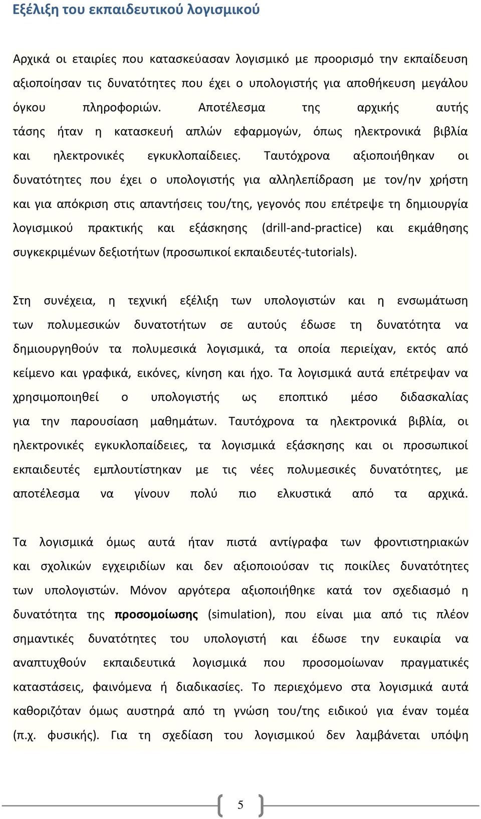 Ταυτόχρονα αξιοποιήθηκαν οι δυνατότητες που έχει ο υπολογιστής για αλληλεπίδραση με τον/ην χρήστη και για απόκριση στις απαντήσεις του/της, γεγονός που επέτρεψε τη δημιουργία λογισμικού πρακτικής και