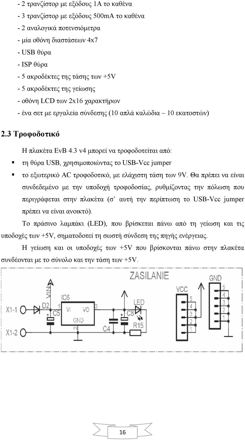 3 v4 μπορεί να τροφοδοτείται από: τη θύρα USB, χρησιμοποιώντας το USB-Vcc jumper το εξωτερικό AC τροφοδοτικό, με ελάχιστη τάση των 9V.